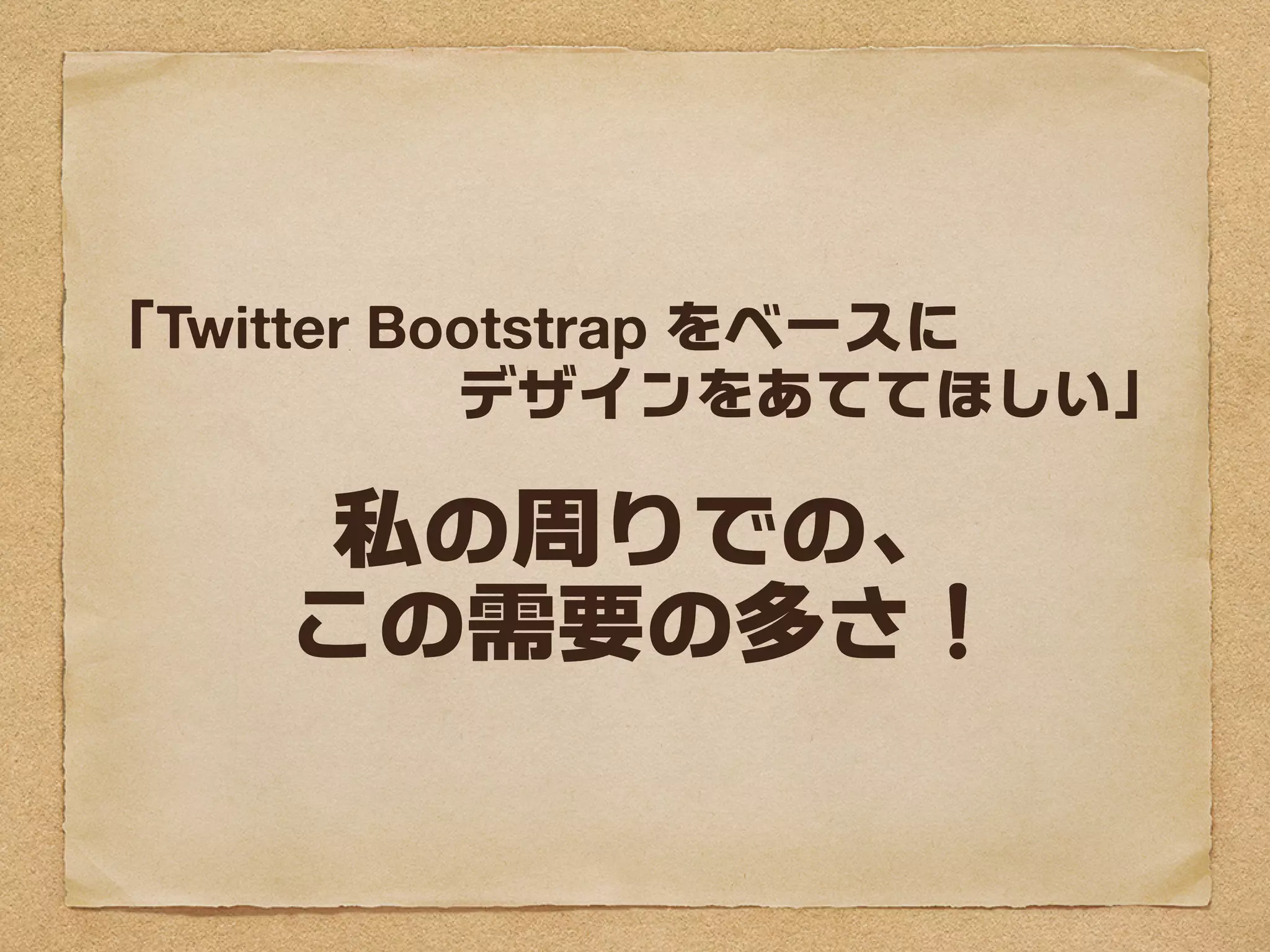 「Twitter Bootstrap をベースに
           デザインをあててほしい」

     私の周りでの、
    この需要の多さ！
 