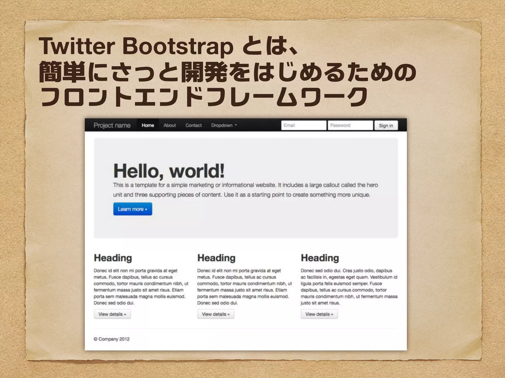 Twitter Bootstrap とは、
簡単にさっと開発をはじめるための
フロントエンドフレームワーク
 