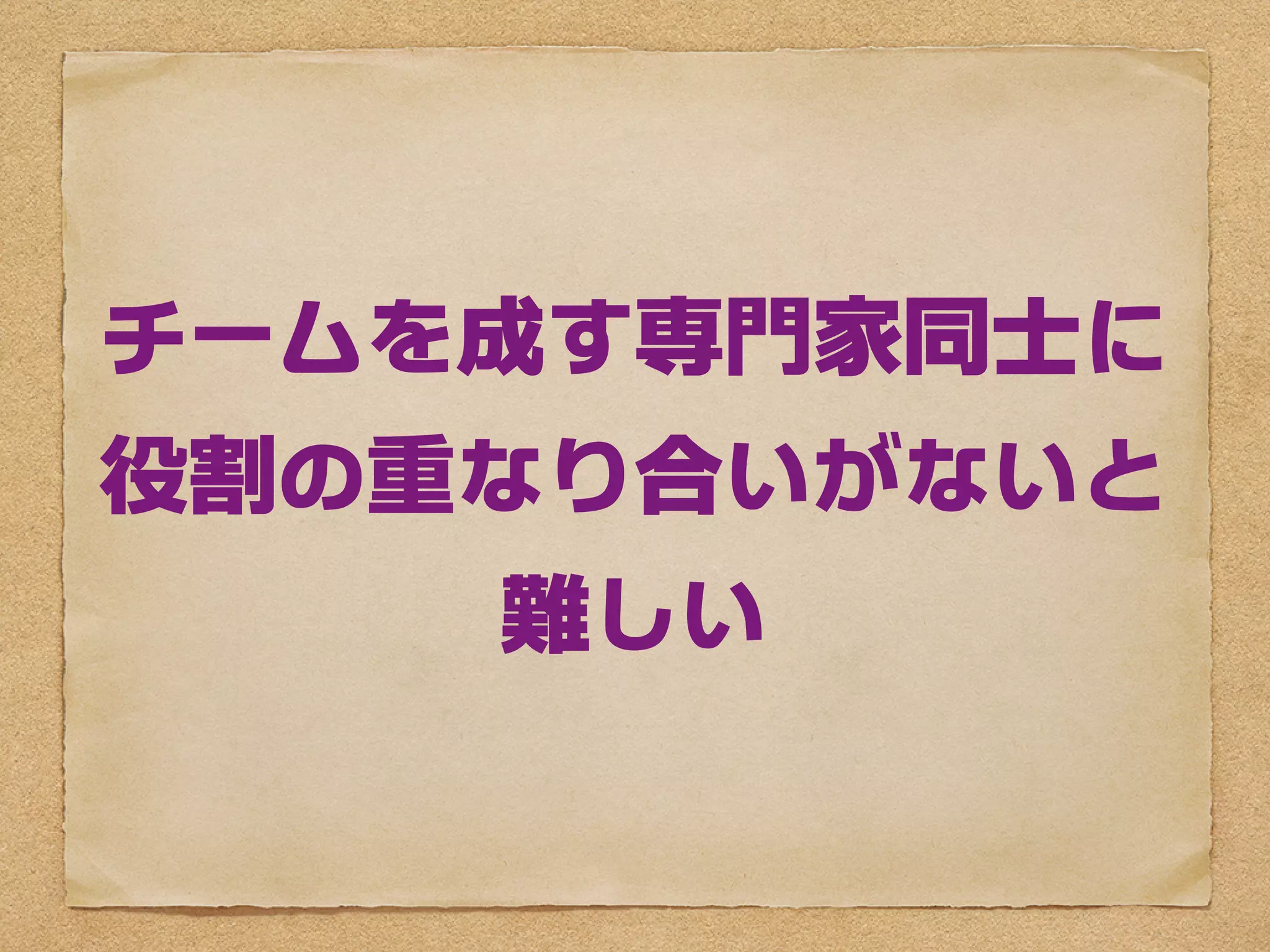チームを成す専門家同士に
役割の重なり合いがないと
    難しい
 