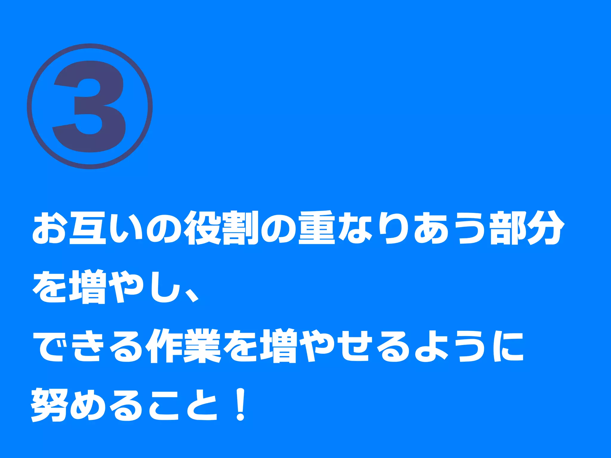 ③
お互いの役割の重なりあう部分
を増やし、
できる作業を増やせるように
努めること
 