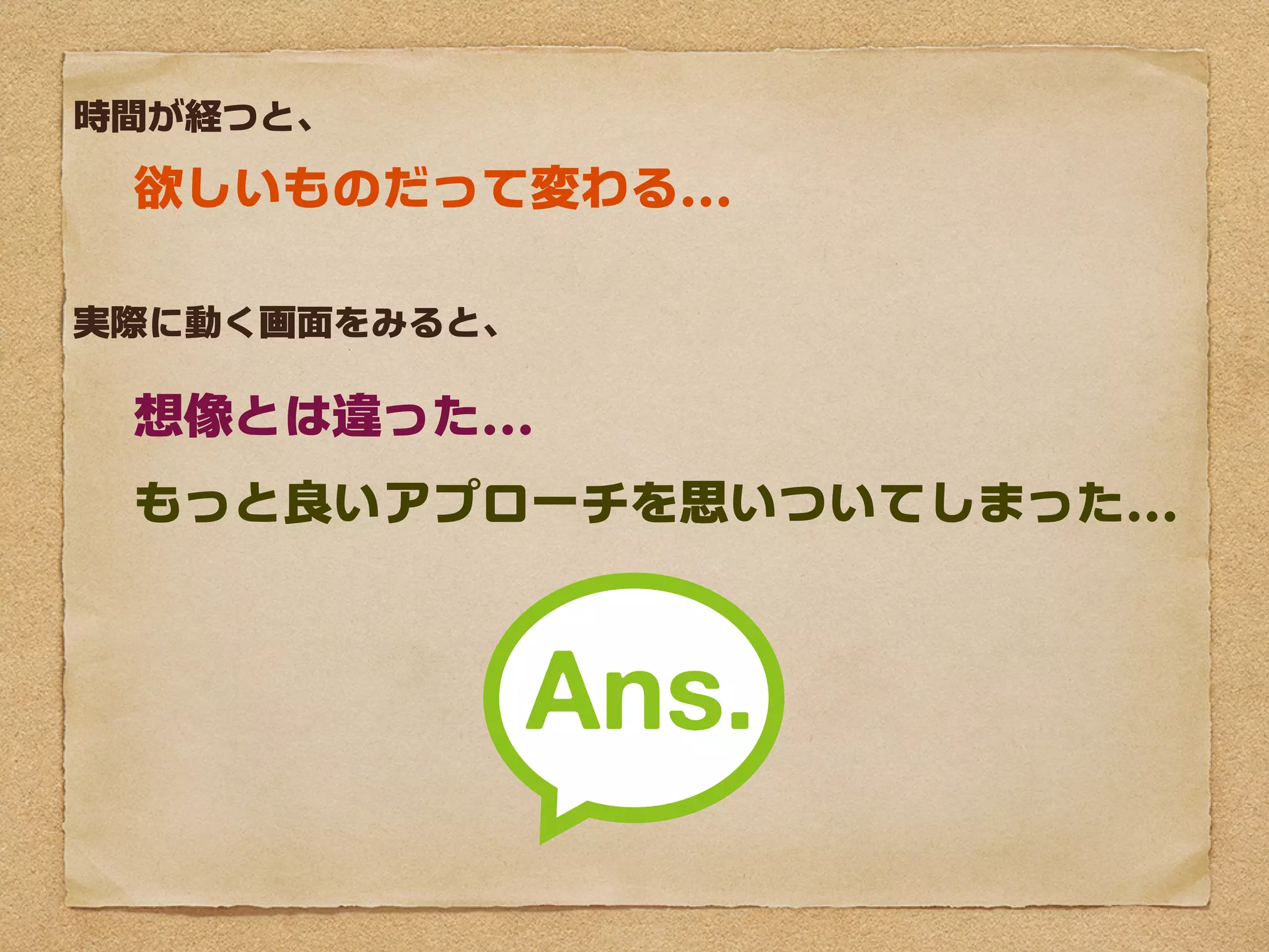 時間が経つと、

欲しいものだって変わる...

実際に動く画面をみると、

想像とは違った...
もっと良いアプローチを思いついてしまった...
 