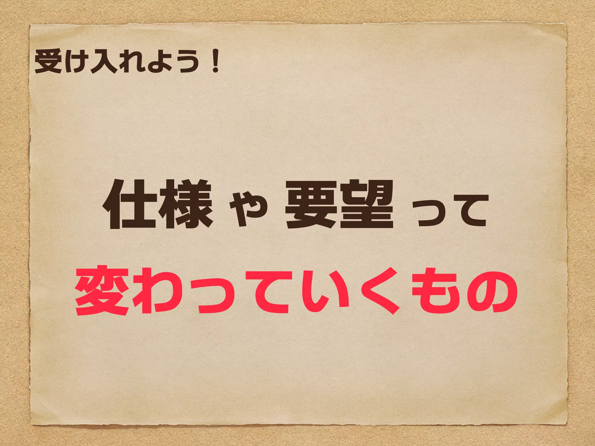 受け入れよう！




  仕様 や 要望 って
 変わっていくもの
 