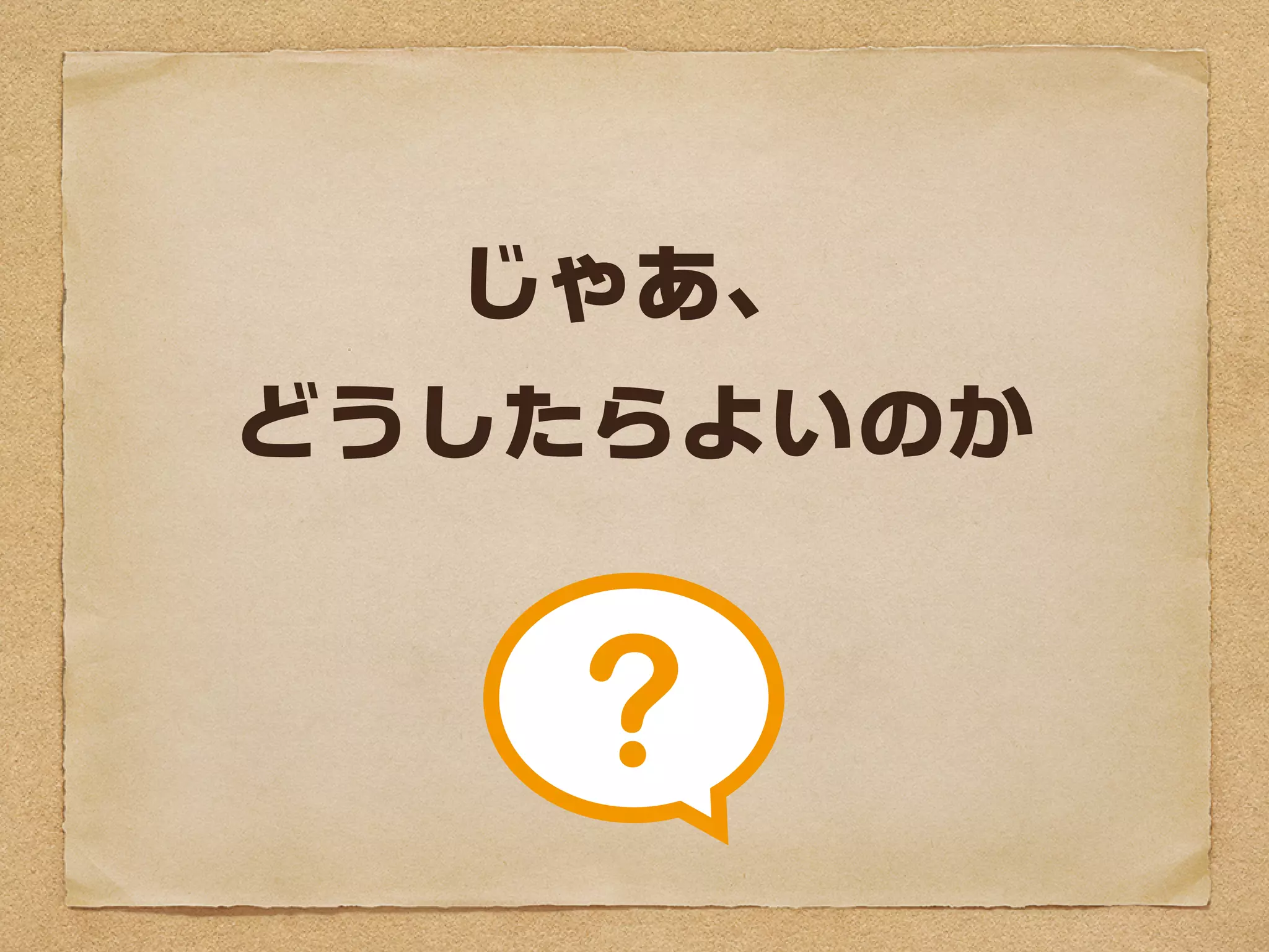 じゃあ、
どうしたらよいのか
 