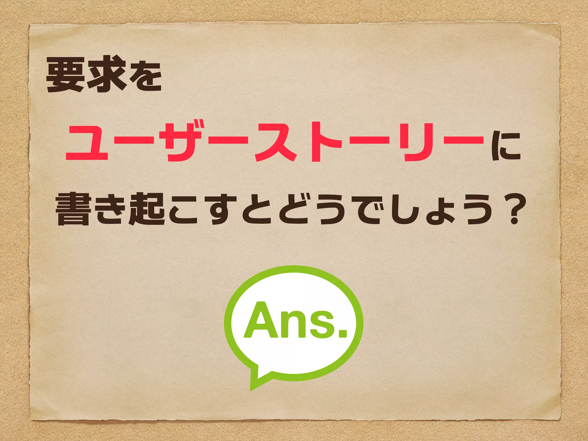 要求を
ユーザーストーリーに
書き起こすとどうでしょう？
 