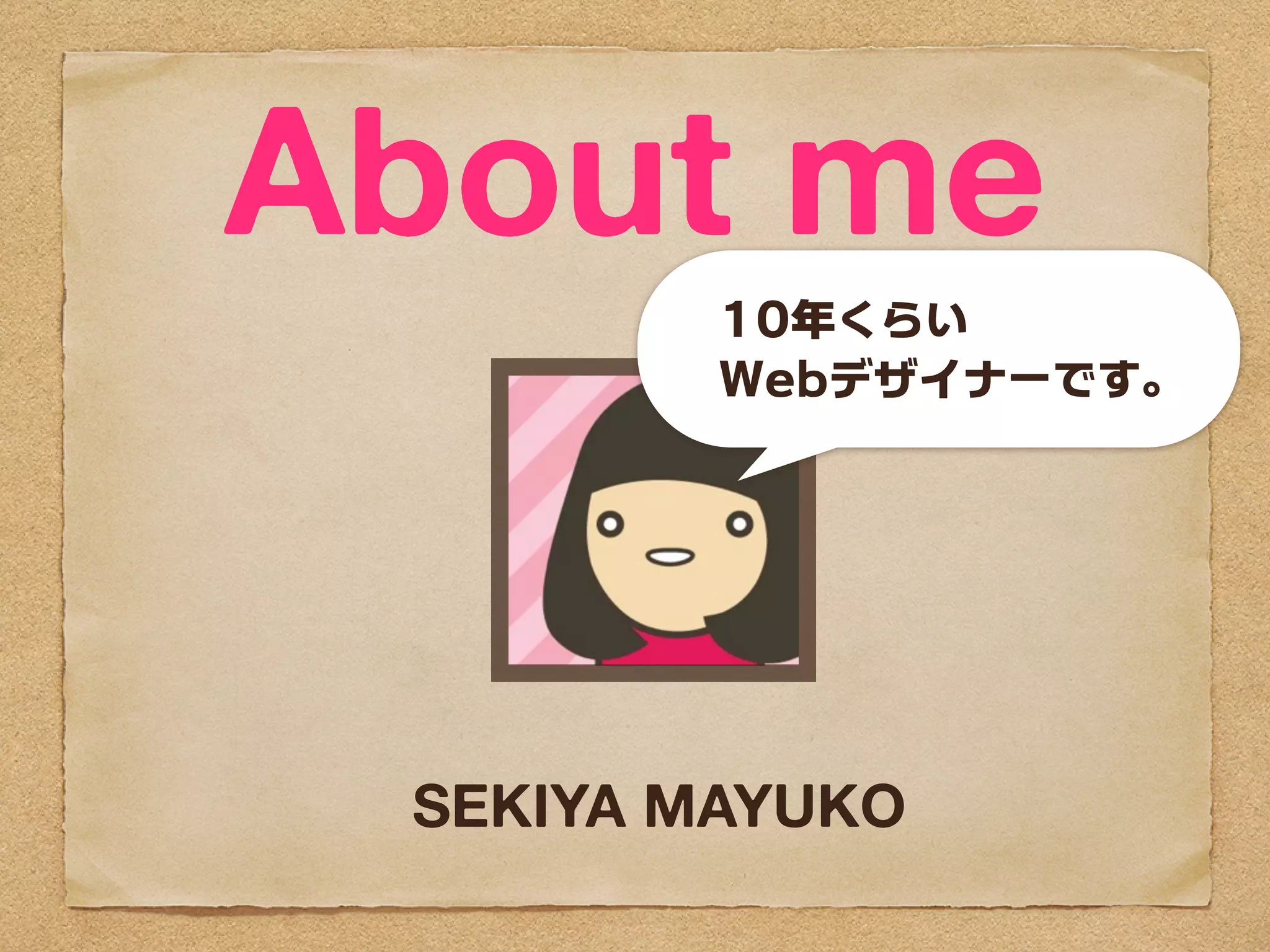 About me
         10年くらい
         Webデザイナーです。




 SEKIYA MAYUKO
 