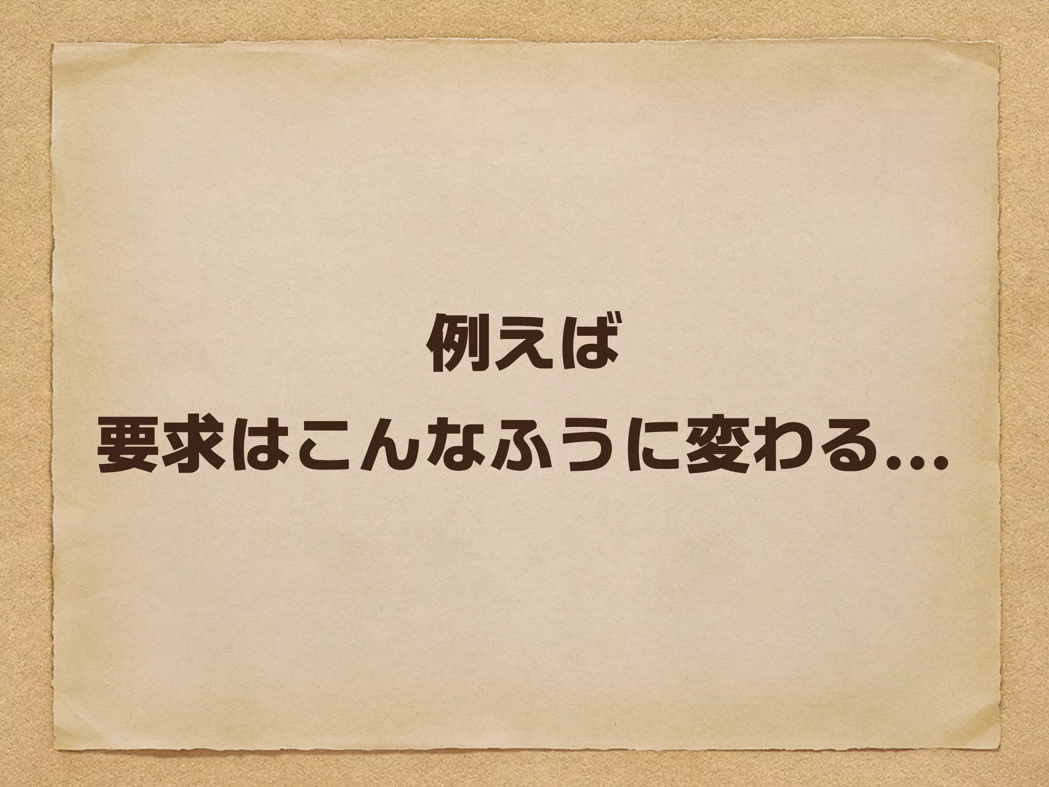 例えば
要求はこんなふうに変わる...
 