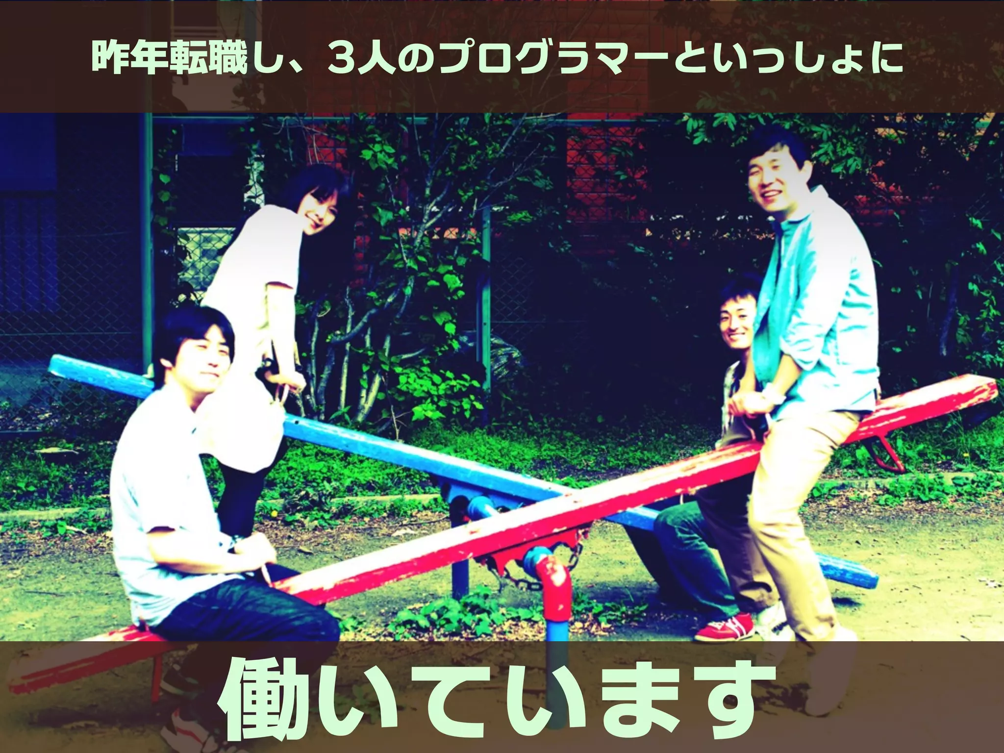 昨年転職し、3人のプログラマーといっしょに




   働いています
 