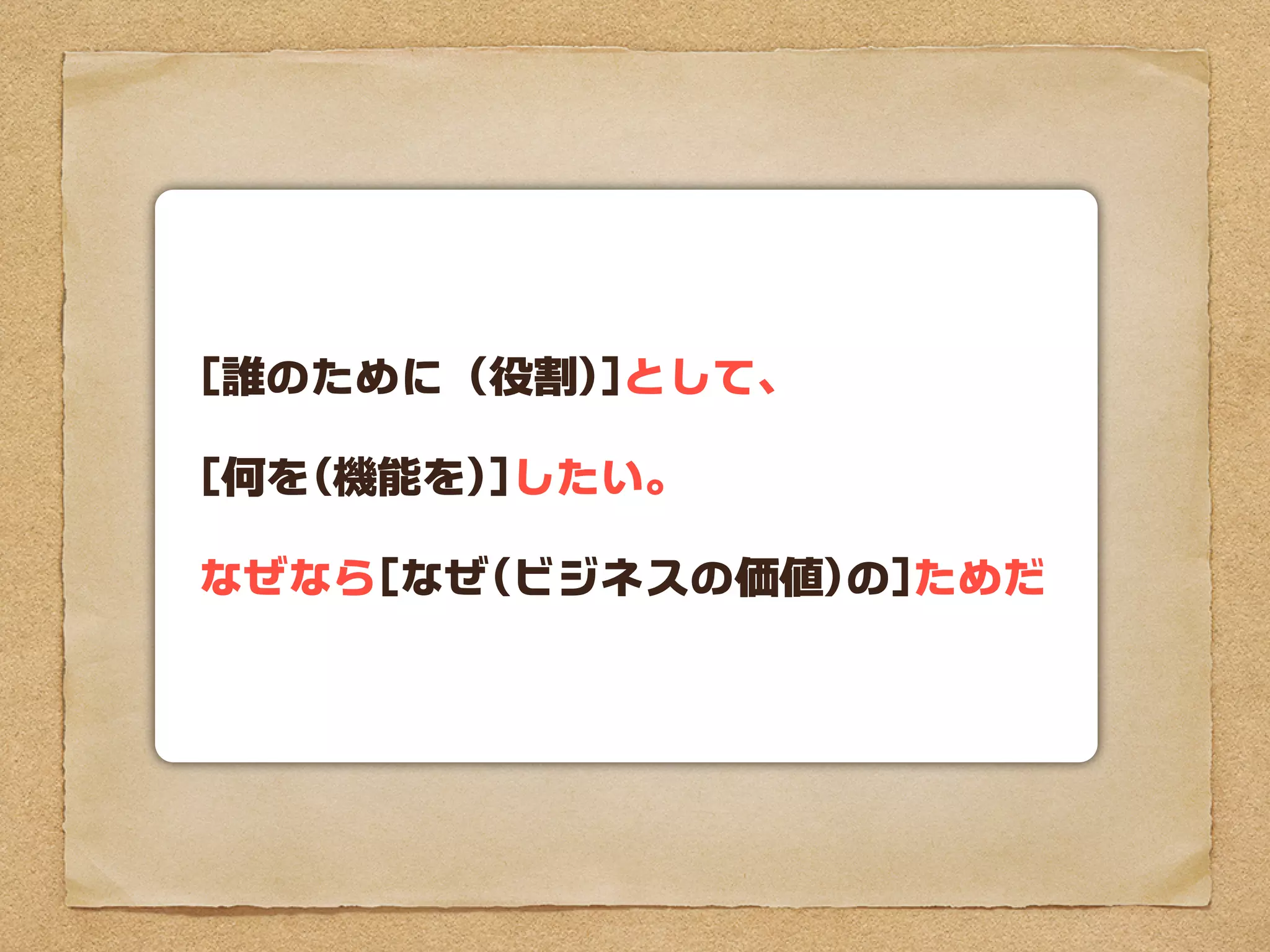[誰のために（役割)]として、

[何を(機能を)]したい。

なぜなら[なぜ(ビジネスの価値)の]ためだ
 