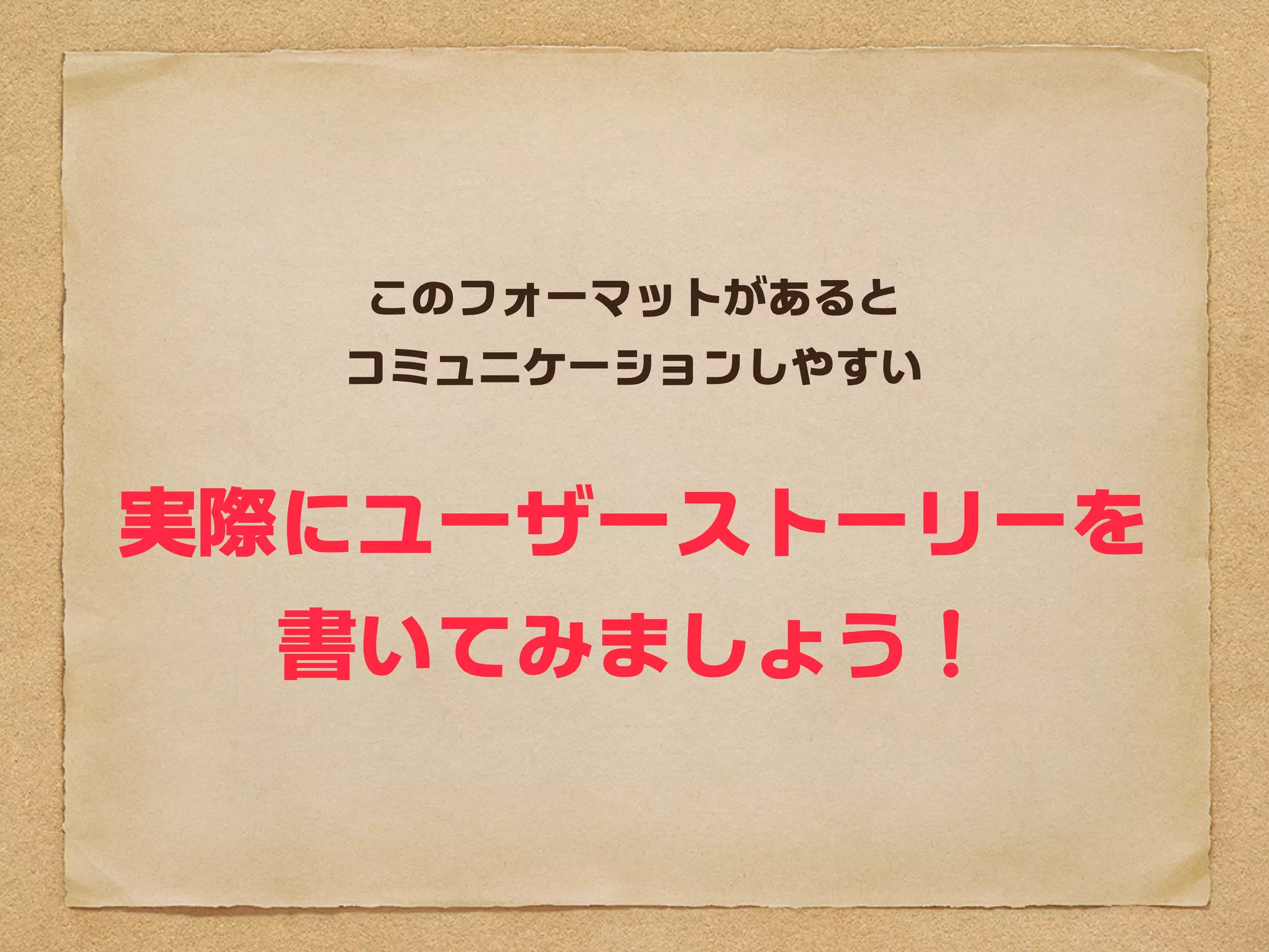 このフォーマットがあると
  コミュニケーションしやすい


実際にユーザーストーリーを
  書いてみましょう
 