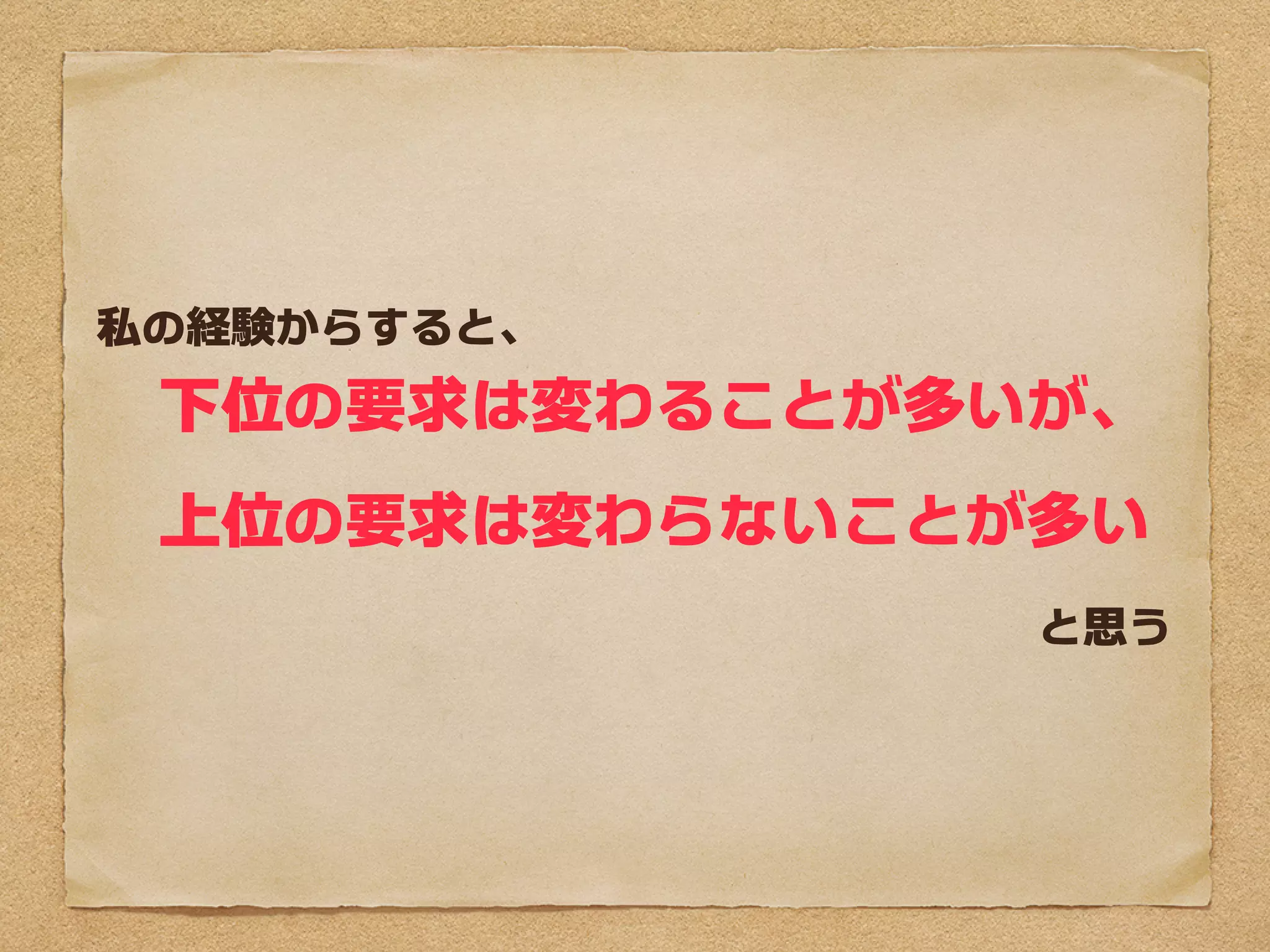 私の経験からすると、
　下位の要求は変わることが多いが、
　上位の要求は変わらないことが多い
               と思う
 