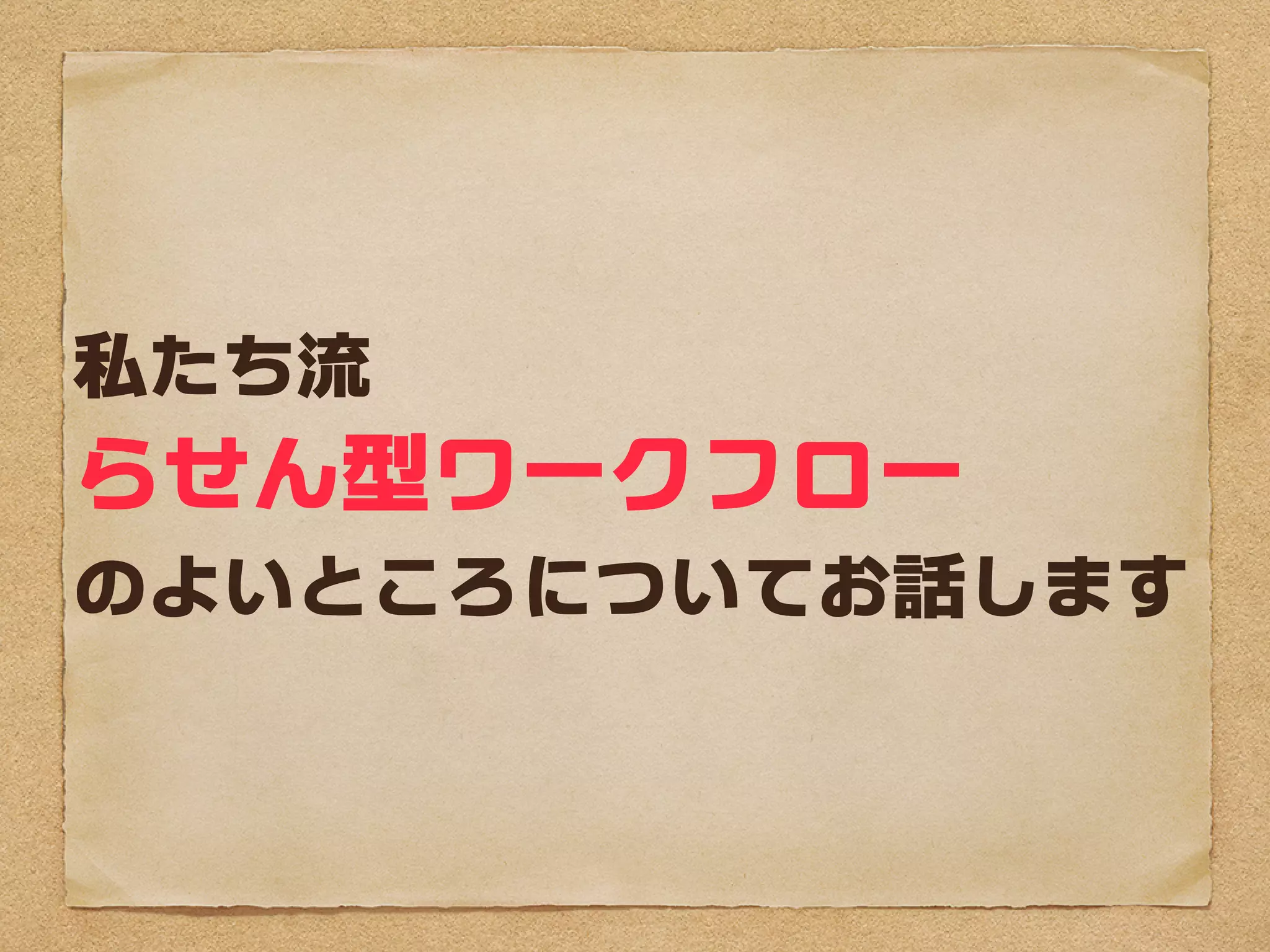 私たち流
らせん型ワークフロー
のよいところについてお話しします
 