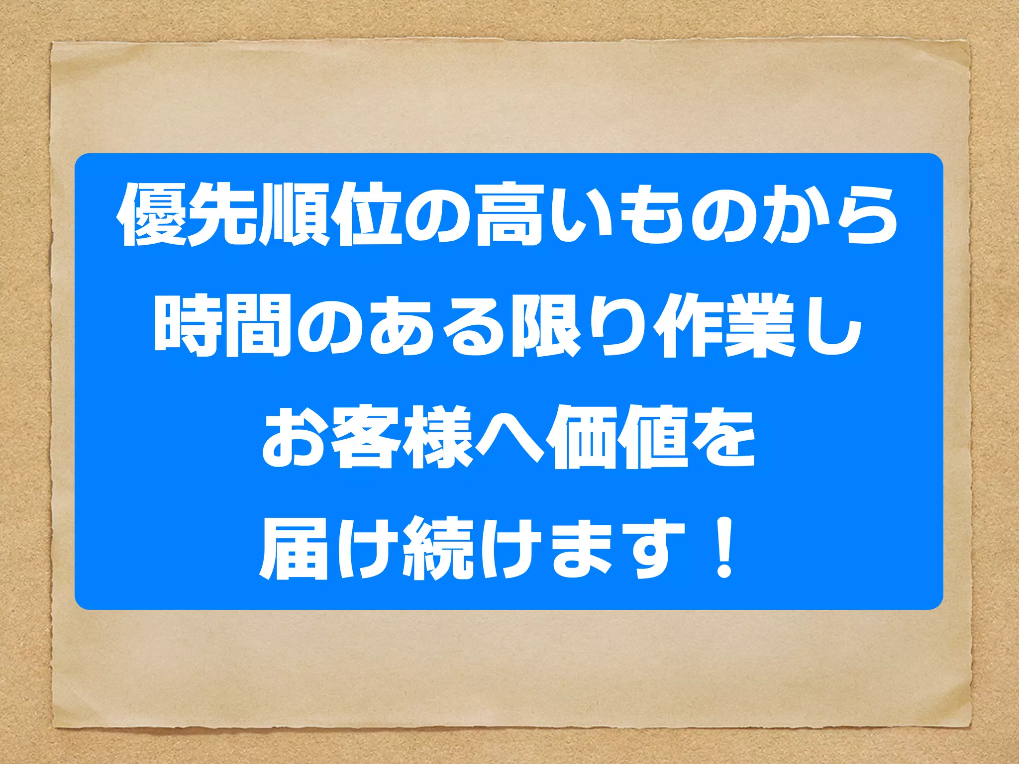優先順位の高いものから
時間のある限り作業し
  お客様へ価値を
  届け続けます
 
