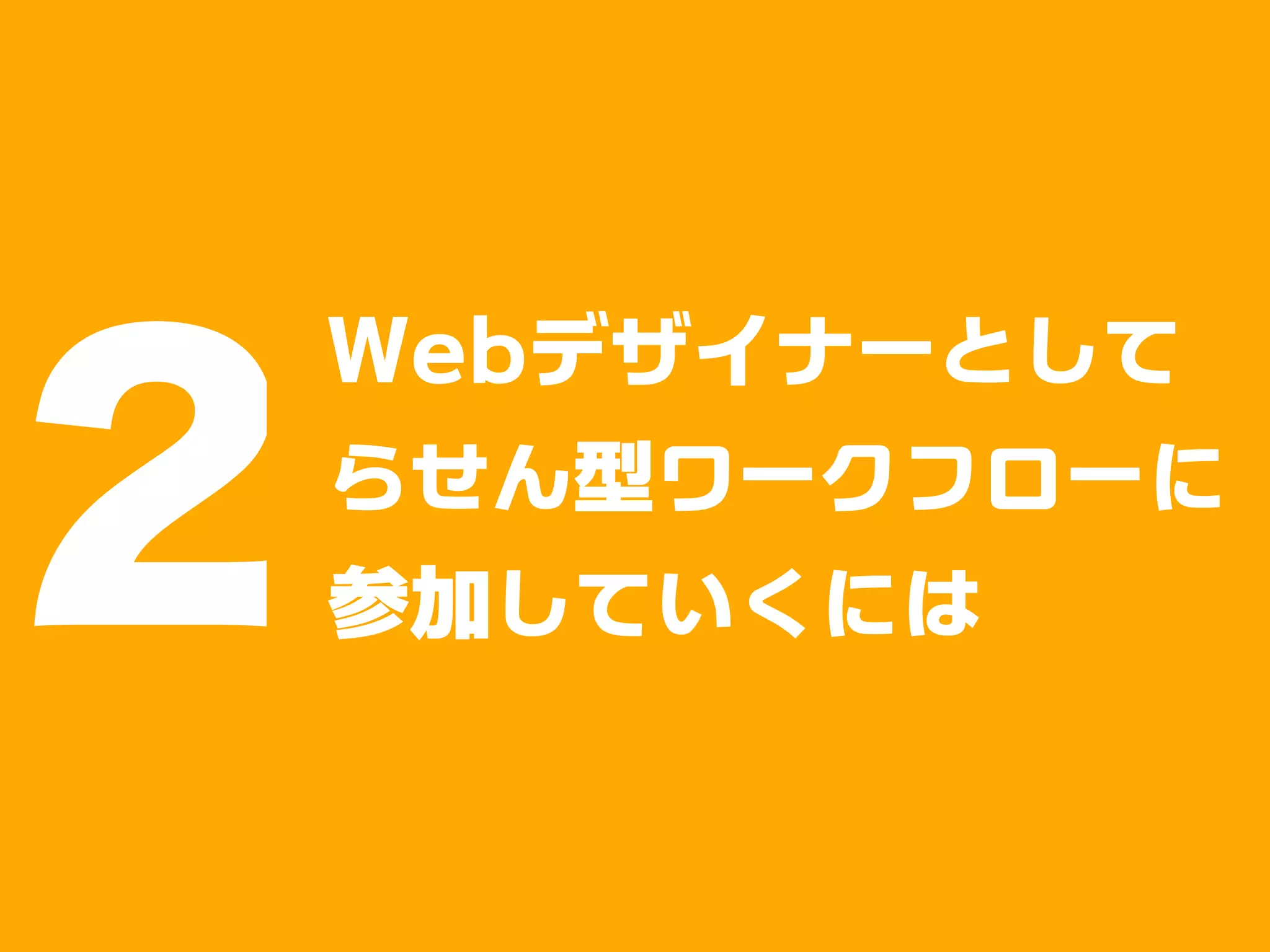 2
    Webデザイナーとして
    らせん型ワークフローに
    参加していくには
 