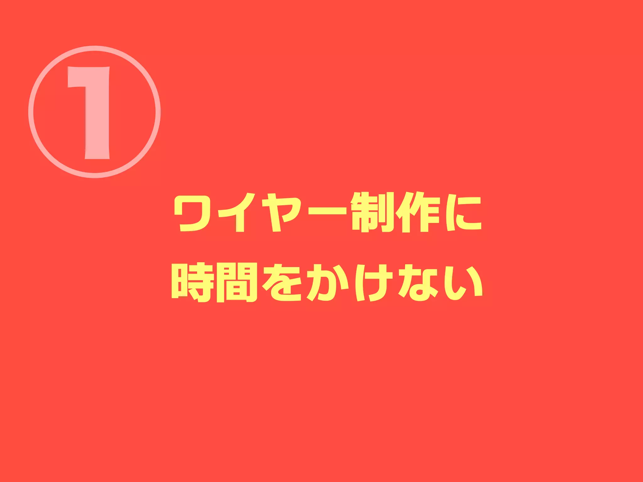 ①
ワイヤーフレーム制作に
    時間をかけない
 