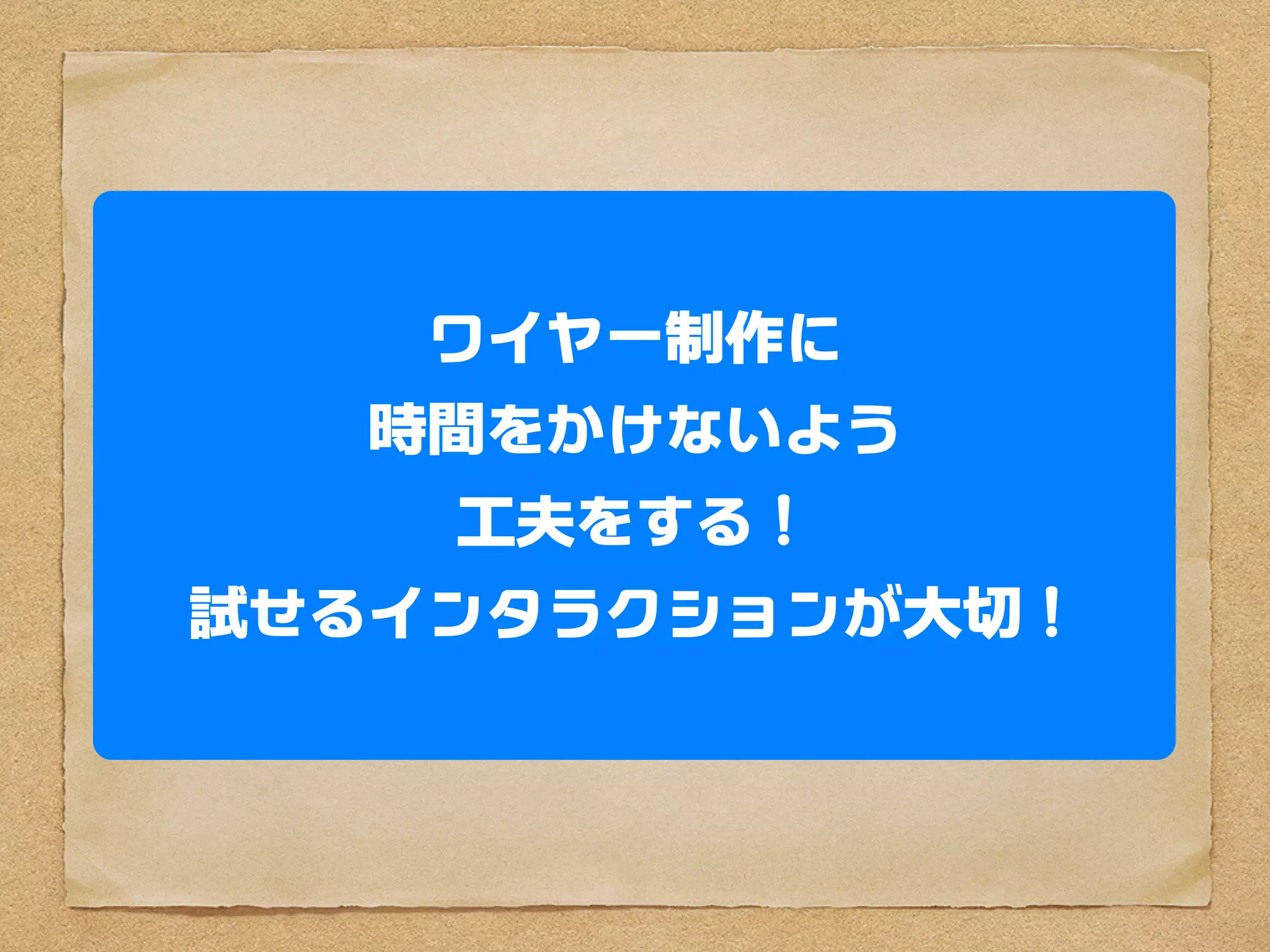 ワイヤーフレーム制作に
 時間をかけないよう工夫する。
試せるインタラクションが大切
 