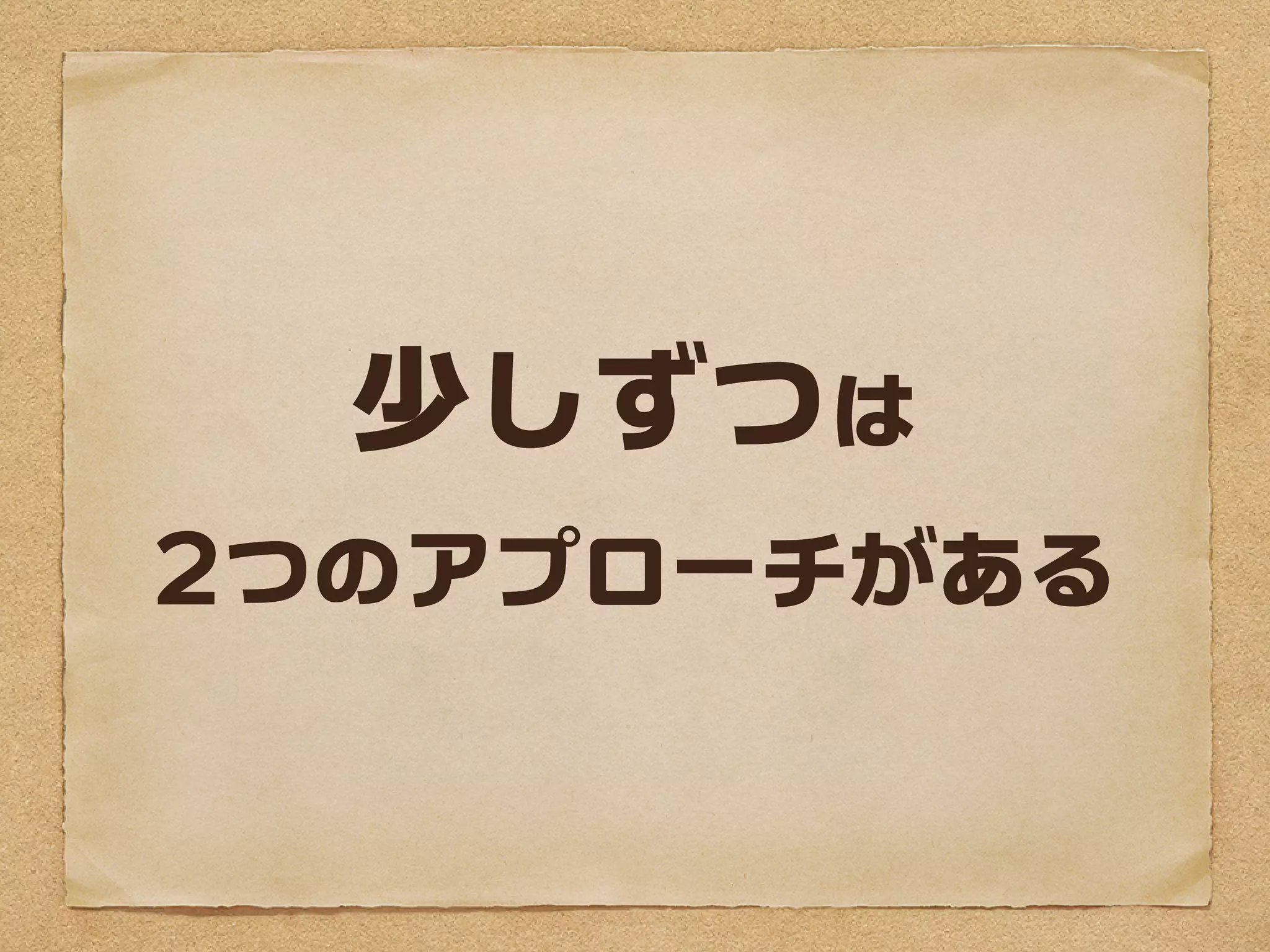 少しずつには
2つのアプローチがある
 