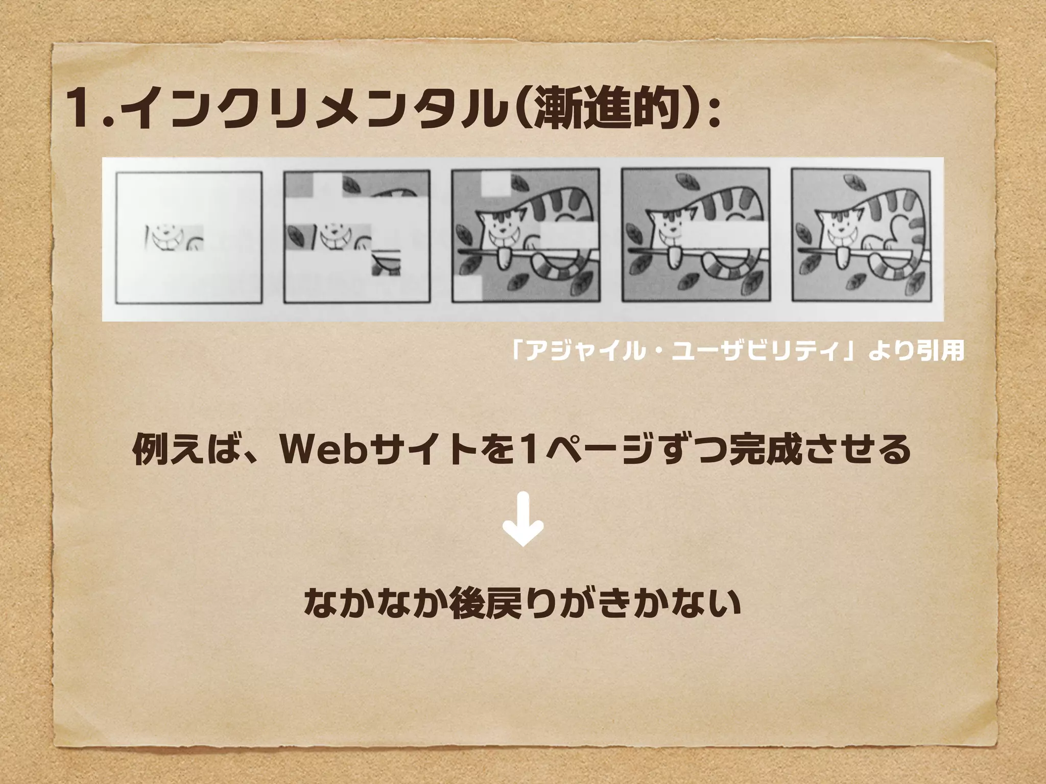 1.インクリメンタル(漸進的):



           「アジャイル・ユーザビリティ」より引用



 例えば、Webサイトを1ページずつ完成させる
           ➜
     なかなか後戻りがきかない
 