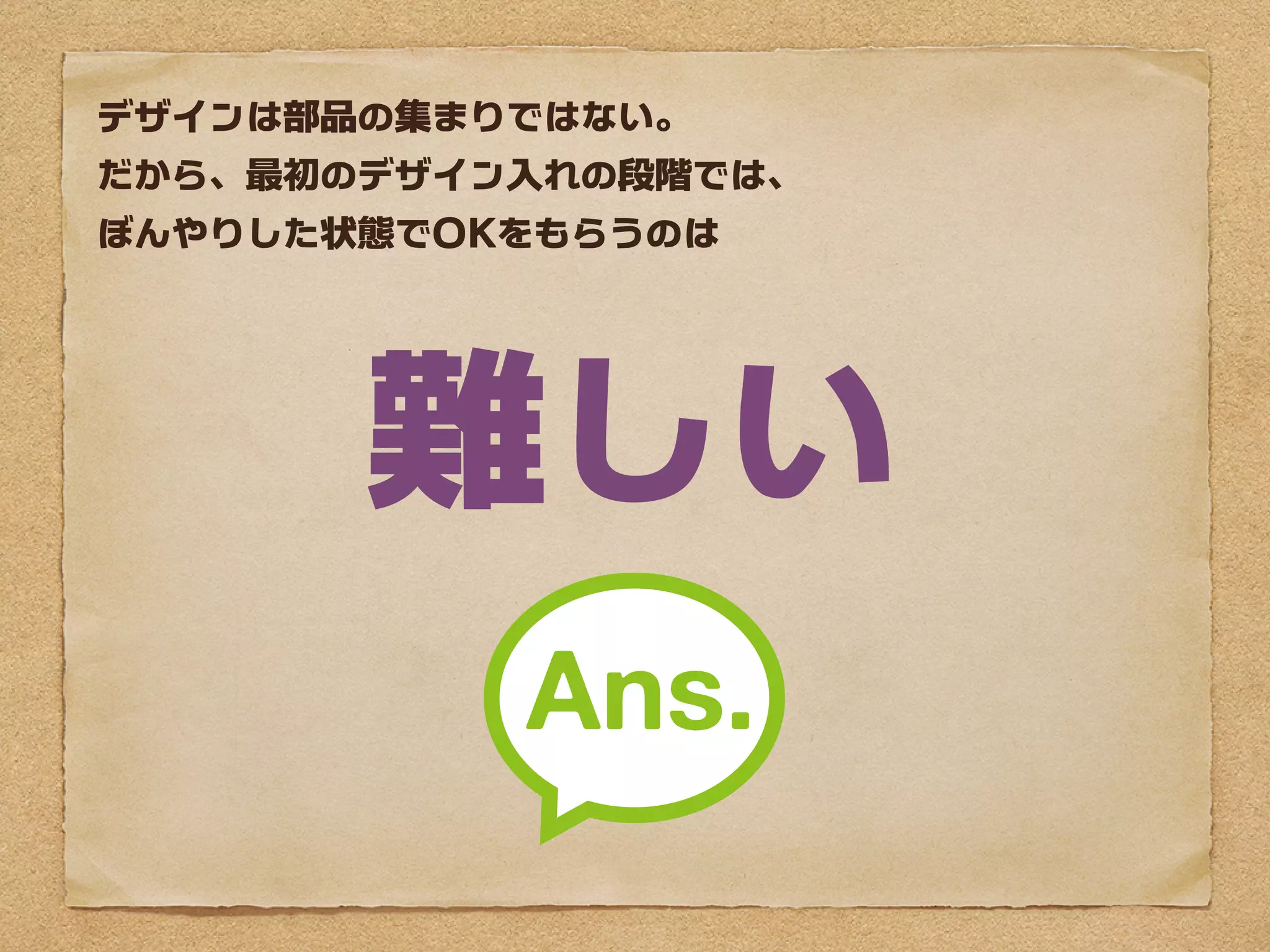 デザインは部品の集まりではない。
だから、最初のデザイン入れの段階では、
ぼんやりした状態でOKをもらうのは




       難しい
 