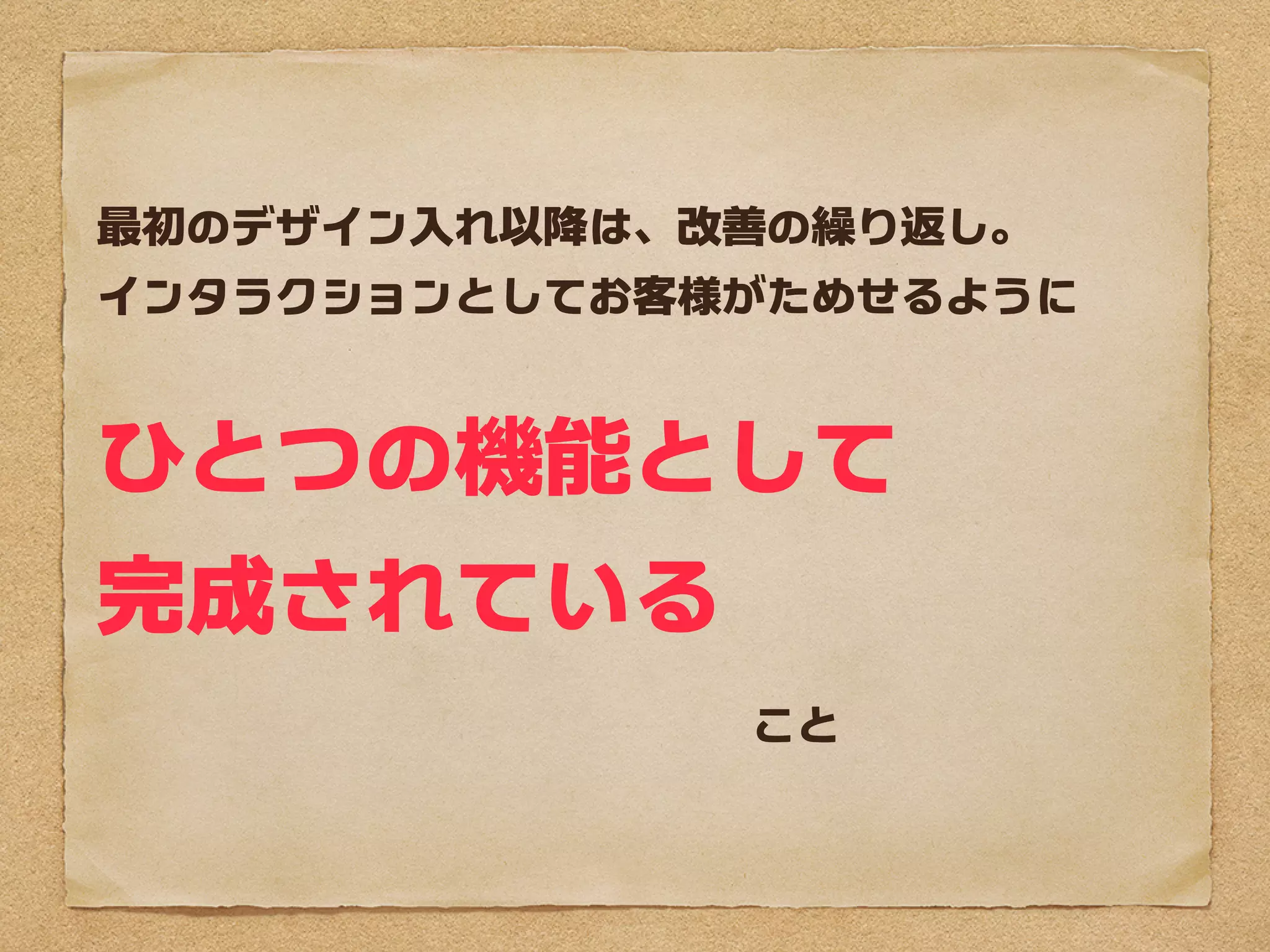 最初のデザイン入れ以降は、改善の繰り返し。
インタラクションとしてお客様がためせるように


ひとつの機能として
完成されている
　　　　　　　　　　　こと
 