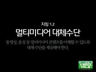 멀티미디어대체수단
지침1.2
동영상,음성등멀티미디어콘텐츠를이해할수있도록
대체수단을제공해야한다.
 