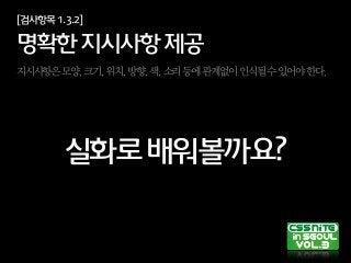 [검사항목1.3.2]
명확한지시사항제공
지시사항은모양,크기,위치,방향,색,소리등에관계없이인식될수있어야한다.
실화로배워볼까요?
 