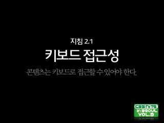 키보드접근성
지침2.1
콘텐츠는키보드로접근할수있어야한다.
 