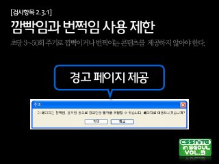 [검사항목2.3.1]
깜빡임과번쩍임사용제한
초당3~50회주기로깜빡이거나번쩍이는콘텐츠를 제공하지않아야한다.
경고페이지제공
 