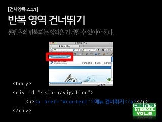 [검사항목2.4.1]
반복영역건너뛰기
콘텐츠의반복되는영역은건너뛸수있어야한다.
<body>  
<div id="skip-navigation">  
    <p><a href="#content">메뉴건너뛰기</a></p>  
</div>
 