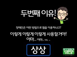 두번째이유!
장애인은어떤방법으로웹을이용하냐고?
이렇게이렇게이렇게사용할거야!
아마..아마..아마..아마..
상상
 