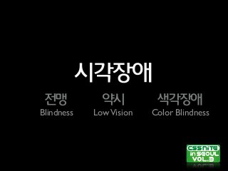 시각장애
전맹 약시 색각장애
Blindness LowVision Color Blindness
 