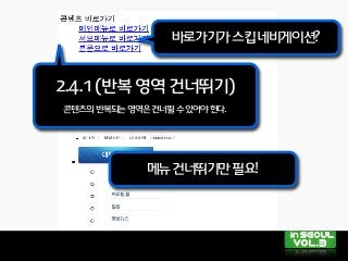 바로가기가스킵네비게이션?
2.4.1(반복영역건너뛰기)
콘텐츠의반복되는영역은건너뛸수있어야한다.
메뉴건너뛰기만필요!
 