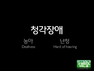 청각장애
농아 난청
Deafness Hard of hearing
 