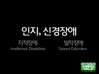 인지,신경장애
지적장애 발작장애
Intellectual Disabilities Seizure Disorders
 