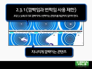 지나치게깜빡이는콘텐츠
2.3.1(깜빡임과번쩍임사용제한)
초당3~50회주기로깜빡이거나번쩍이는콘텐츠를제공하지않아야한다.
 