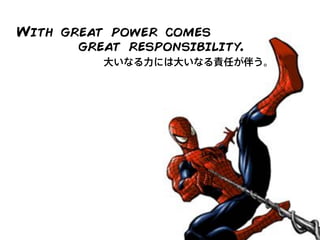 大いなる力には大いなる責任が伴う。