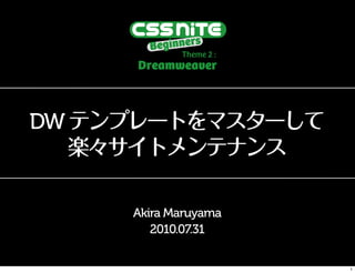 DW テンプレートをマスターして
   楽々サイトメンテナンス

     Akira Maruyama
        2010.07.31


                      1
 