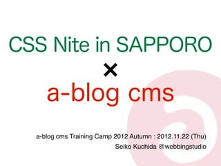 CSS Nite in SAPPORO

     a-blog cms
  a-blog cms Training Camp 2012 Autumn : 2012.11.22 (Thu)
                           Seiko Kuchida @webbingstudio
 