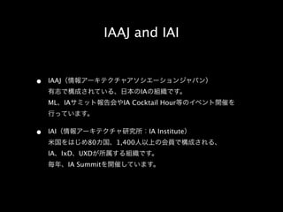 IAAJ and IAI


•   IAAJ
                                 IA
    ML     IA              IA Cocktail Hour



•   IAI                               IA Institute
                 80      1,400
    IA    IxD   UXD
            IA Summit
 