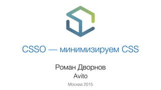 CSSO — минимизируем CSS
Роман Дворнов
Avito
Москва 2015
 