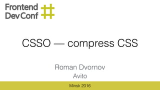 CSSO — compress CSS
Roman Dvornov
Avito
Minsk 2016
 