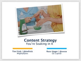 Content Strategy
              You’re Soaking in It

Tim Frick | @timfrick        Russ Unger | @russu
    Mightybytes                   GE Capital
 