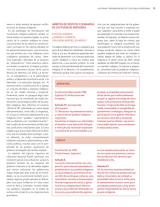 HISTORIAS Y REEMERGENCIAS DE LOS PUEBLOS INDÍGENAS   13




vieron ni están exentas de generar conflic-      ÁMBITOS DE DISPUTA Y DEMANDAS                     ción con las categorizaciones de los gobier-
tos entre los propios indígenas.                 DE LOS PUEBLOS INDÍGENAS                          nos que, aún hoy, recurren a supuestos ras-
  En las estrategias de reivindicación del                                                         gos "objetivos" para definir y medir el grado
movimiento indígena podemos señalar un           ESTATUS JURÍDICO:                                 de indianidad, sin consultar a los propios inte-
fuerte énfasis en planteos legales. La juridi-   ¿QUIÉNES Y CUÁNTOS                                resados. Por ejemplo, no faltaron censos indí-
zación de la cuestión indígena es conse-         SON (LEGALMENTE) LOS INDIOS?                      genas que, sobre la base de criterios que
cuencia directa de las reformas constitucio-                                                       identificaban lo indígena únicamente con
nales ocurridas en las últimas décadas en        Si indígena debiera ser hoy un ciudadano que      una población rural o con la presencia de una
los países latinoamericanos, que reconocie-      goza de los derechos individuales comunes a       lengua vernácula, dejaron sin contar todos
ron por primera vez a los indígenas como         todos y, a la vez, de derechos especiales deri-   aquellos indígenas que vivían en ciudades o
ciudadanos portadores de ciertos "dere-          vados de pertenecer a un colectivo particular,    habían dejado de hablar su idioma. En la
chos especiales" derivados de su situación       ¿quién establece y cómo los criterios para        Argentina, el último censo de 2001 señala
de "preexistencia". Estos derechos colecti-      determinar a esa persona jurídica? En este        alrededor de 280.000 hogares con al menos
vos aluden, en general, al respeto y protec-     campo, la principal demanda del movimiento        un miembro indígena. Se impone la pregun-
ción a la autonomía cultural, de lo cual se      indígena es el derecho a la autodefinición,       ta: ¿Aumentó tanto la población indígena o
derivan los derechos a la tierra y al territo-   individual y grupal. Esto supone una negocia-     cambiaron los criterios de medición? Vemos,
rio, al autogobierno y a la participación
política, al desarrollo económico-social, a la
identidad, a la educación bilingüe, etc. Al
                                                     ARGENTINA
reconocimiento constitucional se le agrega
un conjunto de leyes o estatutos indigenis-
tas en los niveles nacional y provincial.           Constitución Nacional de 1994.                 posesión y propiedad comunitarias
Finalmente, existe un paraguas legal inter-         Capítulo IV, Atribuciones del                  de las tierras que tradicionalmente
nacional que ha contribuido de modo fun-            Congreso.                                      ocupan; y regular la entrega de otras
damental a la estrategia jurídica de los pue-                                                      aptas y suficientes para el desarrollo
blos indígenas. Nos referimos al Convenio           Artículo 75. Corresponde                       humano; ninguna de ellas será enaje-
169 de la OIT, refrendado por varios países         al Congreso:                                   nable, transmisible ni susceptible de
latinoamericanos, entre ellos la Argentina,         17. Reconocer la preexistencia étnica          gravámenes o embargos. Asegurar su
en el que se menciona explícitamente a los          y cultural de los pueblos indígenas            participación en la gestión referida a
indígenas como "pueblos", suponiendo en             argentinos.                                    sus recursos naturales y los demás
ello sus derechos a la "autodeterminación".         Garantizar el respeto a su identidad y         intereses que los afecten. Las provin-
Este cuadro de reconocimiento jurídico pro-         el derecho a una educación bilingüe            cias pueden ejercer concurrentemen-
vee justificativos importantes para la lucha        e intercultural; reconocer la persone-         te estas atribuciones.
indígena que busca hacer efectivos los dere-        ría jurídica de sus comunidades, y la
chos que los Estados dicen proteger y que,
no obstante, se violan constantemente
mediante maniobras administrativas y dila-           MÉXICO
ciones políticas, muchas veces con la com-
plicidad de los propios organismos de
gobierno encargados de hacerlas respetar.           Constitución de 1995.                          en que aquellos sean parte, se toma-
  La rebelión del Ejército Zapatista de             Título Primero, Capítulo I.                    rán en cuenta sus prácticas y costum-
Liberación Nacional (EZLN) constituye una                                                          bres jurídicas en los términos que
excepción parcial a la juridización, ya que es      Artículo 4.                                    establezca la ley.
producto también de las negativas del                La nación mexicana tiene una com-
gobierno mexicano a las demandas legales            posición pluricultural sustentada ori-         Artículo 27.
que venían realizando las poblaciones               ginalmente en sus pueblos indígenas.           VII. Se reconoce la personalidad jurí-
mayas desde diez años antes de las hostili-         La ley protegerá y promoverá el de-            dica de los núcleos de poblaciones eji-
dades. La vía insurreccional también la en-         sarrollo de sus lenguas, culturas, usos,       dales y comunales y se protege su
sayaron algunos grupos aymaras en Bolivia,          costumbres, recursos y formas especí-          propiedad sobre la tierra, tanto para
pero tuvo poca incidencia. En otros casos           ficas de organización social, y garan-         el asentamiento humano como para
como en Perú y Colombia, muchos indíge-             tizará a sus integrantes el efectivo           actividades productivas. La ley prote-
nas quedaron atrapados en el medio de               acceso a la jurisdicción del Estado. En        gerá la integridad de las tierras de los
luchas entre el ejército y las organizaciones       los juicios y procedimientos agrarios          grupos indígenas.
guerrilleras.
 