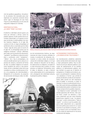 HISTORIAS Y REEMERGENCIAS DE LOS PUEBLOS INDÍGENAS           15




                                                                                                                                                                       IWGIA
               ción de equilibrios geopolíticos. Actualmen-
               te, los procesos más avanzados para crear
               régimenes de autonomía territorial étnica
               tienen lugar en Nicaragua (el caso Awas
               Tingi en la costa Mosquito) y en las zonas de
               resguardos indígenas en Colombia.

               IDENTIDAD CULTURAL:
               ¿EL INDIO "TIENE" CULTURA?

               El derecho a identidad cultural supone una
               lucha por afirmarse y afirmar, contra los
               poderes vigentes, el valor positivo de las cos-
               tumbres tradicionales y, en especial, las len-
               guas vernáculas, la espiritualidad y las visio-
               nes históricas indígenas. En el siglo XIX,
               cuando se le dio un sesgo antropológico al
               sentido de cultura, se pensaba que los indios
               "tenían" algo de cultura, pero no mucho. En
               el siglo XX, la antropología pensó que los        Indios y mexicanos, pero de otro modo. Formación del EZLN ante la bandera mexicana.
               indígenas constituían "culturas" diferentes,
               pero luego, por los procesos de colonización,     res de (contra)memoria histórica, las repa-      AUTOGOBIERNO Y PARTICIPACIÓN:
               "perdieron" esa diferencia cultural (se asimi-    triaciones de restos humanos exhibidos en        ¿LOS INDIOS ESTÁN "POLITIZADOS"?
               laron y aculturaron como "campesinos",            museos, la producción de artesanías, etc.,
               "villeros", etc.). Hoy la antropología y las      muestran un activo ámbito de recreación          Las reivindicaciones antedichas solamente
               ciencias sociales piensan que la cultura es un    cultural de la identidad indígena, en el que     cobran sentido dentro del reclamo de mayor
               proceso de creación y recreación de formas        estas −siempre en discusión con las ideas y      y mejor participación política. Hoy no sola-
               de vida. Los pueblos indígenas se muestran        los valores de los no indígenas− se revelan en   mente se lucha por derechos políticos o por
               como hacedores de cultura y, más precisa-         su valor emocional, ético y político. En estos   cuotas de representación en los partidos
               mente, de de su identidad a partir de lo que      procesos se evidencian herramientas como         políticos y la administración públicas, sino
               consideran su cultura. Las discusiones en tor-    el video, la televisión, la radio e Internet     que también se pugna por el derecho al
               no a los programas de interculturalidad y         como potenciadores de la autorrepresenta-        autogobierno. El objetivo primordial es ase-
               bilingüismo en la educación, los proyectos        ción y divulgación de la identidad cultural y    gurar una participación ciudadana efectiva
               de escrituración de lenguas orales, los talle-    la perspectiva política indígena.                −no subsidiaria ni formal− que controle el
                                                                                                                  proceso de decisión y la elección de represen-
Axel Lazzari




                                                                                                                  tantes sobre asuntos de vital importancia
                                                                                                                  para el pueblo: la economía, la salud, la
                                                                                                                  vivienda, la cultura y la administración de jus-
                                                                                                                  ticia. Sólo a partir de estas posibilidades reales
                                                                                                                  de etnodesarrollo podrán combatirse la mise-
                                                                                                                  ria que campea entre los pueblos originarios.
                                                                                                                    Los indígenas no están "politizados" en el
                                                                                                                  sentido peyorativo del término. Sólo quie-
                                                                                                                  ren hacer cumplir sus derechos y crear
                                                                                                                  otros, pretensión que por cierto exacerba
                                                                                                                  prevenciones respecto a que "se pasaron
                                                                                                                  de la raya" o están comenzando a "faltar el
                                                                                                                  respeto". Lo cierto es que los pueblos indí-
                                                                                                                  genas están adquiriendo voz y capacidad
                                                                                                                  de acción política para mostrar en un nuevo
                                                                                                                  escenario lo que desde la conquista, ¿infini-
                                                                                                                  ta?, se impuso como una necesidad: articu-
                                                                                                                  lar una utopía de regeneración en las duras
               Repatriación de los ancestros. Los ranqueles muestran sus respetos al cacique Mariano Rosas.       condiciones del despojo.
 