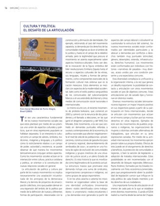 14 EXPLORA CIENCIAS SOCIALES
construcción y afirmación de identidades. Por
ejemplo, retornando al caso del movimiento
zapatista, la demanda por los derechos de las
comunidades indígenas se da en el ámbito de
lo jurídico y hasta en el campo de la rebelión
armada; pero la legitimidad que procura el
movimiento se asienta especialmente sobre
aspectos histórico-culturales. Estos van des-
de la invocación de la figura simbólica del
líder revolucionario Emiliano Zapata hasta el
recurso a aspectos culturales de las etnias,
sus lenguajes, rituales y formas de pensa-
miento, como componentes esenciales de la
formación cultural más extensa que es la
nación mexicana. Estos elementos se mez-
clan con aspectos de la modernidad occiden-
tal, tales como el estilo poético vanguardista
de los comunicados del subcomandante
Marcos o el uso extendido de Internet y otros
medios de comunicación social nacionales e
internacionales.
Lo mismo ocurre con, el reciente movimien-
to de protesta boliviano, que comenzó en
2003 y culminó con la renuncia de dos presi-
dentes y el llamado a elecciones, en las que
ganó el dirigente campesino y del MAS Evo
Morales. Este movimiento, a la vez que cen-
trado en demandas puntuales referidas a
sucesos contemporáneos de la economía y la
política nacionales que afectan negativamen-
te el nivel de vida de las poblaciones −privati-
zaciones, construcciones de gasoductos para
el comercio regional, desmantelamiento de
sembradíos de coca−, se asienta en una his-
toria de siglos de exclusión de comunidades
indígenas y grupos mestizos de una situa-
ción de justicia social y un pleno Estado de
derecho. Es esta historia la que es moviliza-
da como legitimadora de la protesta actual.
La estructura masiva que promueve esta
demanda incluye una suma de sindicatos,
organizaciones campesinas e indígenas, así
como grupos de apoyo espontáneo.
Si en los años sesenta o setenta los movi-
mientos se organizaban sobre la base de
una identidad unificadora (movimiento
obrero −todos identificados como trabaja-
dores− o universitario −todos estudiantes−)
y las demandas eran generales (a partir de
aspectos del campo laboral o estudiantil se
cuestionaba la estructura del sistema), los
nuevos movimientos sociales están confor-
mados por identidades particulares y se
abocan a demandas por conflictos o dere-
chos también muy puntuales (etnicidad,
género, desempleo, vivienda, infraestructu-
ra, derechos humanos). Los movimientos
están conformados por individuos con his-
torias −narrativas de pasados− muy diver-
sas, acaso unidos por una condición pre-
sente y una expectativa comunes.
Esta diversidad complejiza la unificación y
la organización interna, a la vez que genera
un desafío importante: la posibilidad de con-
tacto y articulación con otros movimientos
sociales en pos de objetivos comunes. Estas
articulaciones son de variado tipo y funcio-
nan en distintos niveles.
Diversos movimientos sociales latinoame-
ricanos lograron un mayor impacto positivo
en sus respectivos países a partir de su par-
ticipación en foros internacionales, donde
se articulan con movimientos que actúan
en el mismo campo y luchan por los mismos
derechos en otras regiones. Ejemplos de
esto son los movimientos de pueblos origi-
narios o indígenas, las organizaciones de
mujeres o distintas centrales alternativas de
trabajadores, que articulan en su seno
expresiones variadas. Por medio de su acti-
vidad internacional, los movimientos ejercen
presión sobre sus propios Estados. Efectos de
esto puede ser el otorgamiento de derechos
y beneficios, la protección de comunidades o
regiones, o bien la sanción de legislación u
adopción de tratados internacionales. Estas
posibilidades se ven incrementadas con el
desarrollo de bloques regionales (Mercosur,
Pacto Andino), formados por los Estados ini-
cialmente con fines económico-comerciales,
pero que progresivamente abren la posibili-
dad de legislación común que influya en la
vida política de cada Estado miembro y en
los derechos de sus ciudadanos.
Una importante forma de articulación en el
interior de cada país es la que se establece
entre distintos movimientos. Cuando el EZLN
realizó su marcha desde las sierras de Chiapas
CULTURA Y POLÍTICA:
EL DESAFÍO DE LA ARTICULACIÓN
Tal vez una característica fundamental
de los nuevos movimientos sociales sea
que estos plantean por medio de sus prácti-
cas una unión de aspectos culturales y polí-
ticos, que en otras expresiones populares se
hallaban separados. Si se interpreta lo cultu-
ral como un campo de valores, símbolos, tra-
diciones, imágenes y lenguajes, y lo político
como lo estrictamente relativo a un campo
de poder, autoridad y resistencia, se puede
observar de qué manera los movimientos
latinoamericanos conjugan ambos aspectos.
Como los movimientos sociales actúan en la
intersección entre cultura, práctica cotidiana
y política, se orientan a la constitución de
nuevas relaciones sociales en general.
La articulación de política y cultura por
parte de los nuevos movimientos no implica
necesariamente una aceptación incuestio-
nada de los principios de la democracia
liberal y la derrota de proyectos de emanci-
pación colectivos, sino que pueden derivar en
una expansión del ámbito de lo político por
medio de la definición de nuevas y diferentes
formas de participación, relacionadas con la
Foro Social Mundial de Porto Alegre,
Brasil (2003).
LeonardoMelgarejo/MST
vimientos Sociales.qxd 15/08/2007 03:31 p.m. PÆgina 14
 