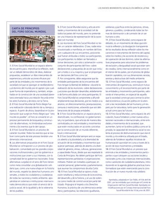 15LOS NUEVOS MOVIMIENTOS SOCIALES EN AMÉRICA LATINA
1. El Foro Social Mundial es un espacio abierto
de encuentro para: intensificar la reflexión, reali-
zar un debate democrático de ideas, elaborar
propuestas, establecer un libre intercambio de
experiencias y articular acciones eficaces por
parte de las entidades y los movimientos de la
sociedad civil que se opongan al neoliberalismo
y al dominio del mundo por el capital o por cual-
quier forma de imperialismo y, también, empe-
ñados en la construcción de una sociedad plane-
taria orientada hacia una relación fecunda entre
los seres humanos y de estos con la Tierra.
2. El Foro Social Mundial de Porto Alegre fue
una realización colocada dentro de su tiempo y
espacio. A partir de ahora, basándose en la pro-
clamación que surgió en Porto Alegre que "otro
mundo es posible", el Foro se convierte en un
proceso permanente de búsqueda y construc-
ción de alternativas, no limitándose exclusiva-
mente a los eventos que le den apoyo.
3. El Foro Social Mundial es un proceso de
carácter mundial. Todos los eventos que se rea-
licen como parte de este proceso tendrán una
dimensión internacional.
4. Las alternativas propuestas en el Foro Social
Mundial se contraponen a un proceso de glo-
balización, comandado por las grandes corpo-
raciones multinacionales y por los gobiernos e
instituciones que sirven a sus intereses, con la
complicidad de los gobiernos nacionales. Estas
alternativas surgidas en el seno del Foro tienen
como meta consolidar una globalización soli-
daria que, como una nueva etapa en la historia
del mundo, respete los derechos humanos uni-
versales, a todos los ciudadanos y ciudadanas
de todas las naciones y medio ambiente, apo-
yándose en sistemas e instituciones internacio-
nales democráticos que estén al servicio de la
justicia social, de la igualdad y de la soberanía
de los pueblos.
5. El Foro Social Mundial reúne y articula enti-
dades y movimientos de la sociedad civil de
todos los países del mundo, pero no pretende
ser una instancia de representación de la socie-
dad civil mundial.
6. Las reuniones del Foro Social Mundial no tie-
nen un carácter deliberativo. O sea, nadie esta-
rá autorizado a manifestar, en nombre del Foro
y en cualquiera de sus encuentros, posiciones
que fueran atribuidas a todos sus participantes.
Los participantes no deben ser llamados a
tomar decisiones, por voto o aclamación −como
conjunto de participantes del Foro− sobre
declaraciones o propuestas de acción que inclu-
yan a todos o a su mayoría y que se propongan
ser decisiones del Foro como tal.
7. Por consiguiente, debe asegurarse que las
entidades participantes de los encuentros del
Foro tengan la libertad de deliberar −durante la
realización de las reuniones− sobre declaraciones
y acciones que decidan desarrollar, aisladamente
o de forma articulada con otros participantes. El
Foro Social Mundial se compromete a difundir
ampliamente esas decisiones, por los medios a su
alcance, sin direccionamientos, jerarquizaciones,
censuras o restricciones, aclarando que son deli-
beraciones de las propias entidades.
8. El Foro Social Mundial es un espacio plural y
diversificado, no confesional, no gubernamen-
tal y no partidario, que articula de manera des-
centralizada y en red entidades y movimientos
que estén involucrados en acciones concretas
por la construcción de un mundo diferente,
local o internacional.
9. El Foro Social Mundial siempre será un espa-
cio abierto a la pluralidad y a la diversidad de
actuación de las entidades y movimientos que
quieran participar, además de abierto a la diver-
sidad de géneros, etnias, culturas, generaciones
y capacidades físicas, desde que sea respetada la
Carta de Principios. No deben participar del Foro
representaciones partidarias ni organizaciones
militares. Podrán ser invitados a participar, en
carácter personal, gobernantes y parlamentarios
que asuman los compromisos de esta Carta.
10. El Foro Social Mundial se opone a toda
visión totalitaria y reduccionista de la economía,
del desarrollo y de la historia, y al uso de violen-
cia como medio de control social por parte del
Estado. Propugna el respeto a los Derechos
Humanos, la práctica de una democracia verda-
dera y participativa, las relaciones igualitarias,
solidarias y pacíficas entre las personas, etnias,
géneros y pueblos, condenando todas las for-
mas de dominación o de sumisión de un ser
humano a otro.
11. El Foro Social Mundial, como espacio de
debates, es un movimiento de ideas que esti-
mula la reflexión y la divulgación transparente
de los resultados de esa reflexión sobre los me-
canismos e instrumentos de dominio del capital,
sobre los medios y las acciones de resistencia y
de superación de ese dominio, sobre las alterna-
tivas propuestas para solucionar los problemas
de exclusión y desigualdad social que están sien-
do creados, tanto internacionalmente como en
el interior de los países, por el proceso de globa-
lización capitalista, con sus dimensiones racistas,
sexistas y destructivas del medio ambiente.
12. El Foro Social Mundial, como espacio de
intercambio de experiencias, estimula el mutuo
conocimiento y el reconocimiento por parte de
las entidades y movimientos participantes, valo-
rando el intercambio, en especial de aquello
que la sociedad construye para centrar la activi-
dad económica y la acción política en la aten-
ción a las necesidades del ser humano y el res-
peto por la naturaleza, tanto para la generación
actual como para las futuras.
13. El Foro Social Mundial, como espacio de arti-
culación, busca fortalecer y crear nuevas articu-
laciones nacionales e internacionales, entre enti-
dades y movimientos de la sociedad, que
aumenten, tanto en la esfera pública como en la
privada, la capacidad de resistencia social no vio-
lenta al proceso de deshumanización que vive el
mundo y a la violencia utilizada por el Estado,
además de fortalecer aquellas iniciativas de
humanización que están en curso a través de la
acción de esos movimientos y entidades.
14. El Foro Social Mundial es un proceso que
estimula a las entidades y movimientos partici-
pantes a que coloquen sus acciones locales y
nacionales junto a las instancias internacionales,
como cuestiones de ciudadanía planetaria, intro-
duciendo en la agenda global las prácticas trans-
formadoras que estén vivenciando para la cons-
trucción de un nuevo mundo más solidario.
Aprobada y adoptada en San Pablo, el 9 de abril de
2001, por las entidades que constituyen el Comité de
Organización del Foro Social Mundial. Aprobada con
modificaciones por el Consejo Internacional del Foro
Social Mundial el dia 10 de junio de 2001.
CARTA DE PRINCIPIOS
DEL FORO SOCIAL MUNDIAL
LeonardoMelgarejo/MST
vimientos Sociales.qxd 15/08/2007 03:31 p.m. PÆgina 15
 