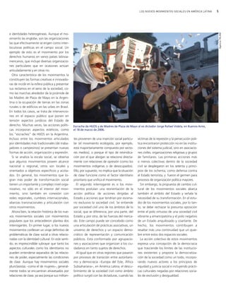 5LOS NUEVOS MOVIMIENTOS SOCIALES EN AMÉRICA LATINA
e identidades heterogéneas. Aunque el mo-
vimiento las englobe, son las organizaciones
las que efectivamente se erigen como inter-
locutoras políticas en el campo social. Un
ejemplo de esto es el movimiento por los
derechos humanos en varios países latinoa-
mericanos, que incluye diversas organizacio-
nes particulares que en ocasiones actúan
articuladamente y en otras no.
Otra característica de los movimientos la
constituyen las formas creativas e innovado-
ras de incidir en la esfera pública y presentar
sus reclamos en el seno de la sociedad, co-
mo las marchas alrededor de la pirámide de
las Madres de Plaza de Mayo en la Argen-
tina o la ocupación de tierras en las zonas
rurales o de edificios en las urbes en Brasil.
En todos los casos, se trata de intervencio-
nes en el espacio público que ponen en
tensión aspectos jurídicos del Estado de
derecho. Muchas veces, las acciones políti-
cas incorporan aspectos estéticos, como
los "escraches" de HIJOS en la Argentina.
Incluso entre los movimientos articulados
por identidades más tradicionales (de traba-
jadores o campesinos) se presentan nuevas
formas de acción, organización y expresión.
Si se analiza la escala social, se observa
que algunos movimientos poseen alcance
nacional o regional, otros son locales y
orientados a objetivos específicos y acota-
dos. En general, los movimientos que lo-
gran más poder de transformación social
tienen un importante y complejo nivel orga-
nizativo, no sólo en el interior del movi-
miento, sino también en conexión con
redes regionales, cumbres internacionales,
alianzas transnacionales y articulación con
otros movimientos.
Ahora bien, la relación histórica de los nue-
vos movimientos sociales con movimientos
populares que los antecedieron plantea dos
interrogantes. En primer lugar, si los nuevos
movimientos conllevan un viraje definitivo de
problemáticas de clase social a otras relacio-
nadas con la identidad cultural. En este senti-
do, es imprescindible subrayar que tanto los
aspectos culturales como los identitarios no
pueden entenderse separados de las relacio-
nes de poder, especialmente las condiciones
de clase. Aunque hay movimientos sociales
pluriclasistas −como el de mujeres−, general-
mente todos se encuentran atravesados por
relaciones de clase, ya sea porque sus militan-
tes provienen de una inserción social particu-
lar (el movimiento ecologista, por ejemplo,
está mayoritariamente compuesto por secto-
res medios), o porque el tipo de reivindica-
ción por el que abogan se relaciona directa-
mente con relaciones de opresión (como los
movimientos indígenas o de desocupados).
Ello, por supuesto, no implica que la situación
de clase funcione como el factor identitario
prioritario que unifica el movimiento.
El segundo interrogante es si los movi-
mientos postulan una reorientación de la
acción política: de acciones dirigidas al
Estado a acciones que tendrían por escena-
rio exclusivo la sociedad civil. Se entiende
por sociedad civil uno de los ámbitos de lo
social, que se diferencia, por una parte, del
Estado y, por otra, de las fuerzas del merca-
do. Este campo puede ser concebido como
una articulación de prácticas asociativas, un
universo de derechos y un espacio demo-
crático de representación y comunicación
públicos. Está conformado por agrupacio-
nes y asociaciones que organizan a los ciu-
dadanos en tanto sujetos de derechos.
Al igual que en otras regiones que pasaron
por procesos de transición entre autoritaris-
mo y democracia −Europa del Este, África
Subsahariana−, en América Latina, el descu-
brimiento de la sociedad civil como ámbito
político surgió con las dictaduras, cuando las
víctimas de la represión y la persecución polí-
tica encontraron protección no en las institu-
ciones del sistema judicial, sino en asociacio-
nes civiles, organizaciones religiosas y grupos
de familiares. Las primeras acciones más
o menos colectivas dentro de la sociedad
civil se desplegaron en los setenta y princi-
pios de los ochenta, como defensa contra
el Estado terrorista, y fueron el germen para
procesos de organización política mayores.
Sin embargo, la propuesta de cambio cul-
tural de los movimientos sociales abarca
también el ámbito del Estado y señala la
necesidad de su transformación. En el estu-
dio de los movimientos sociales, por lo tan-
to, se debe rechazar la presunta oposición
entre el polo virtuoso de una sociedad civil
vibrante y emancipatoria y el polo negativo
de un Estado anquilosado y coartante. De
hecho, los movimientos contribuyen a
resaltar más una continuidad que un quie-
bre entre estos dos espacios sociales.
La acción colectiva de estos movimientos
expresa una concepción de la democracia
que trasciende los límites de las institucio-
nes existentes y propone la democratiza-
ción de la sociedad como un todo, incorpo-
rando nuevos actores a los principios de
equidad y justicia social e incluyendo prácti-
cas culturales negadas por relaciones socia-
les de exclusión y desigualdad.
AgenciaTELAM
Escrache de HIJOS y de Madres de Plaza de Mayo al ex dictador Jorge Rafael Videla, en Buenos Aires,
el 18 de marzo de 2006.
vimientos Sociales.qxd 15/08/2007 03:30 p.m. PÆgina 5
 