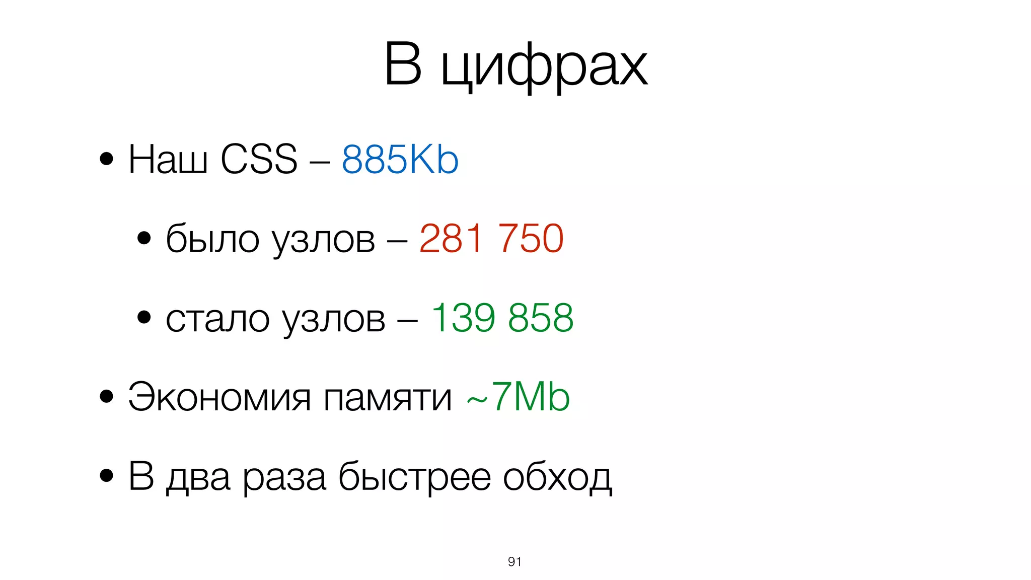 91
• Наш CSS – 885Kb
• было узлов – 281 750
• стало узлов – 139 858
• Экономия памяти ~7Mb
• В два раза быстрее обход
В цифрах
 