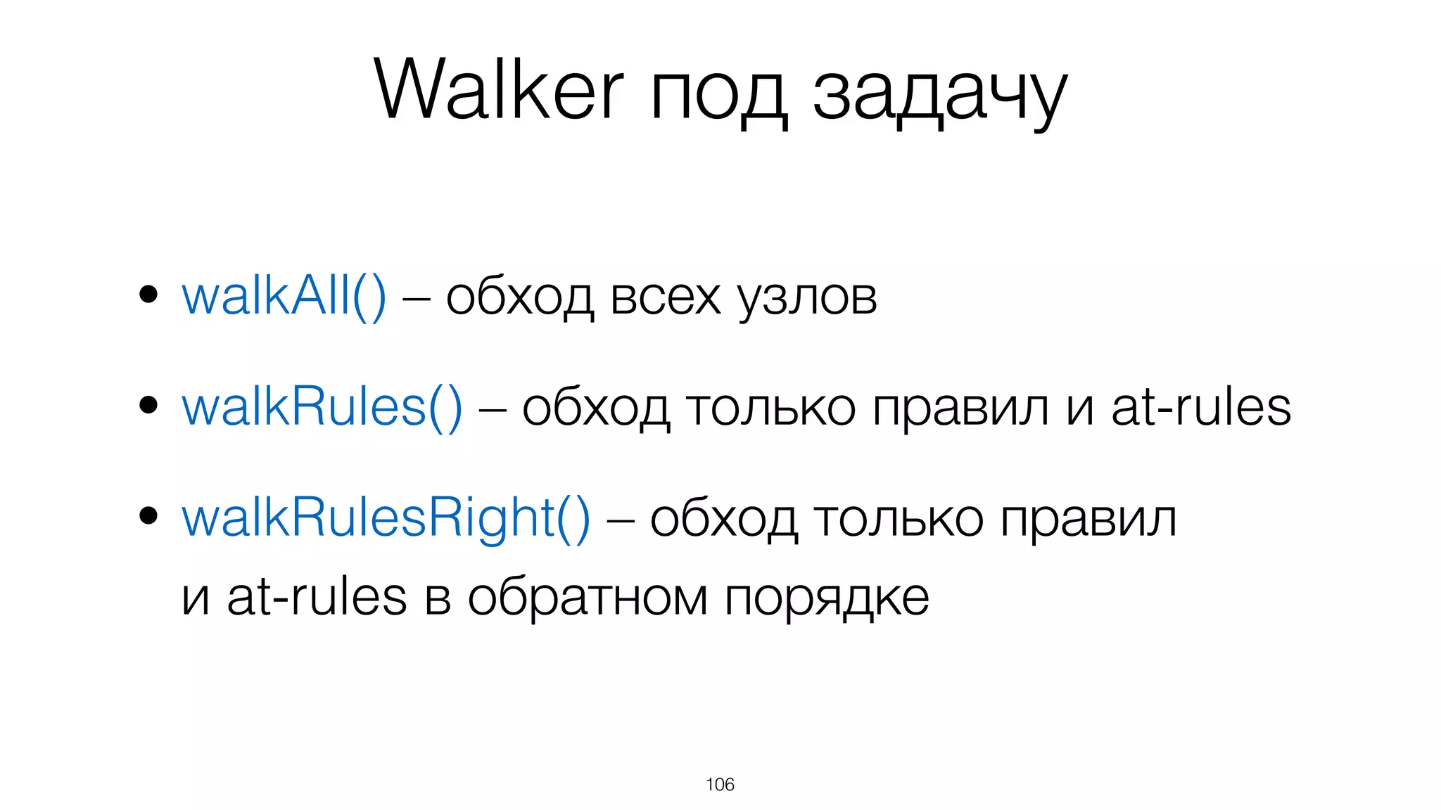 106
• walkAll() – обход всех узлов
• walkRules() – обход только правил и at-rules
• walkRulesRight() – обход только правил  
и at-rules в обратном порядке
Walker под задачу
 