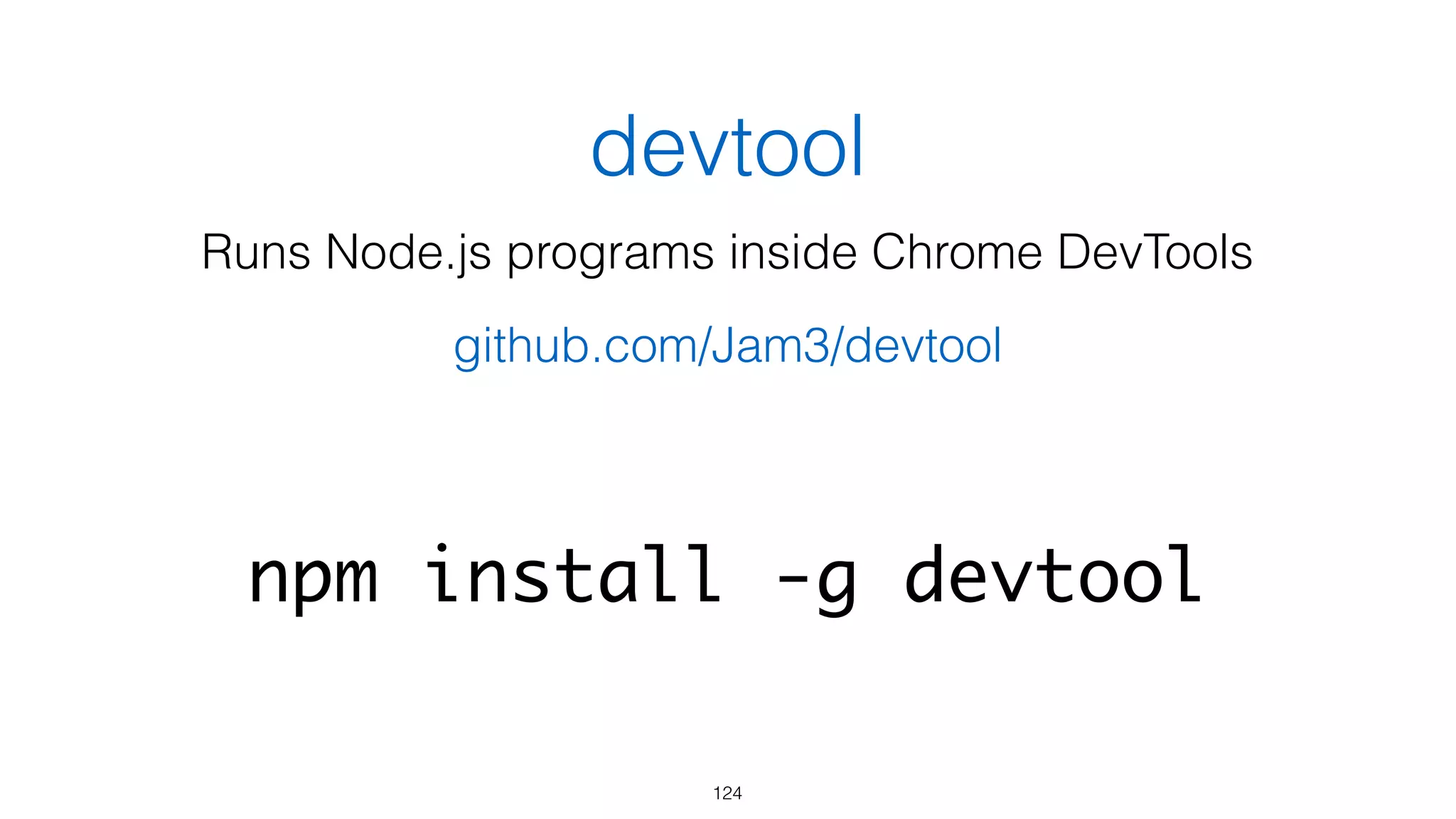 devtool
124
Runs Node.js programs inside Chrome DevTools
npm install -g devtool
github.com/Jam3/devtool
 