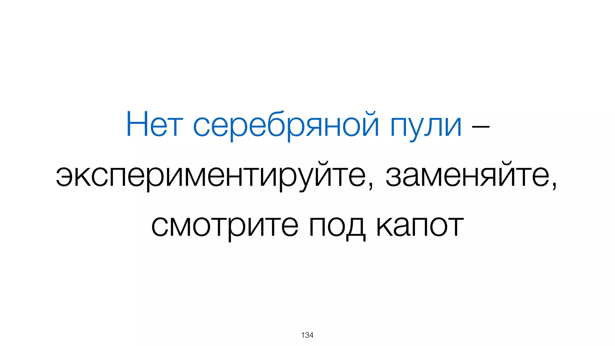 Нет серебряной пули –
экспериментируйте, заменяйте,  
смотрите под капот
134
 